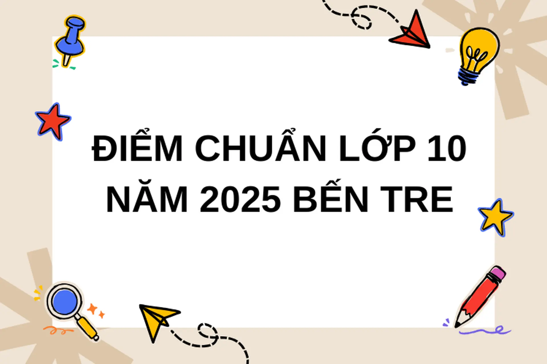 Điểm chuẩn lớp 10 năm 2025 Bến Tre: Cập nhật thông tin chi tiết theo từng trường