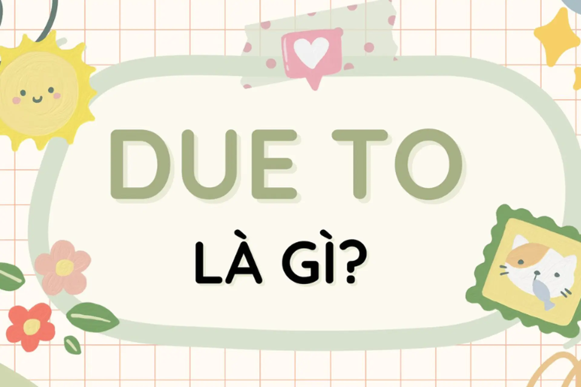 Due to là gì? Công thức, cách sử dụng và phân biệt với because of trong tiếng Anh
