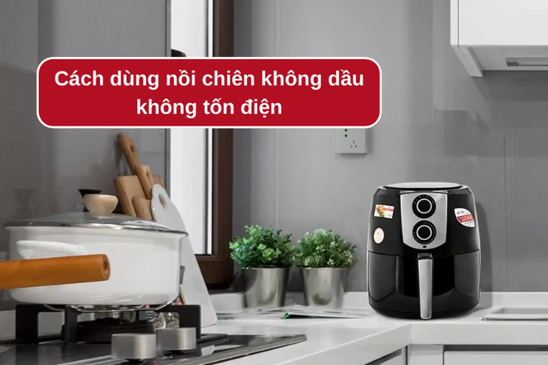 Cách dùng nồi chiên không dầu không tốn điện mà vẫn đáp ứng nhu cầu nấu nướng tại nhà 