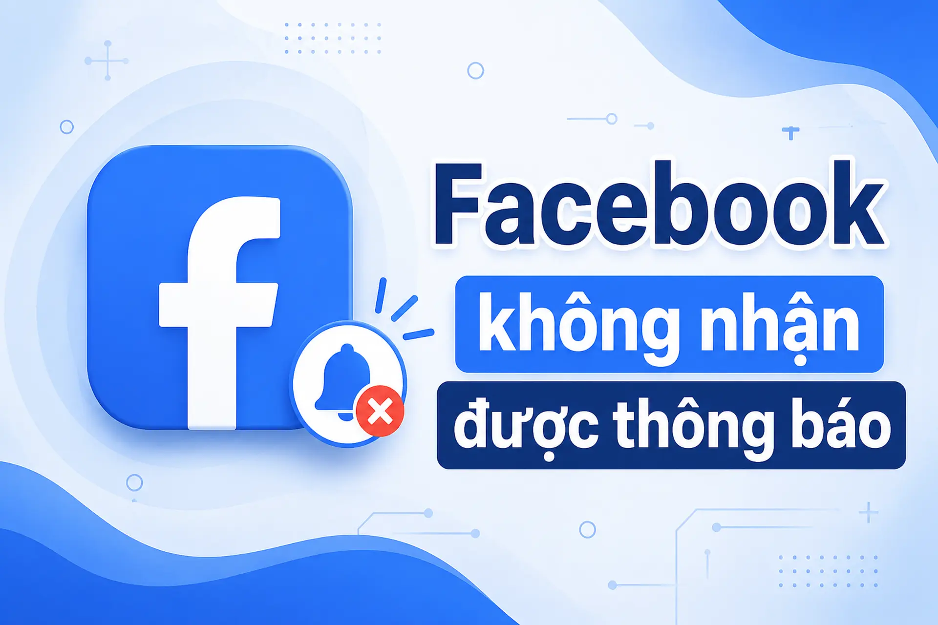 Vì sao Facebook không nhận được thông báo? Hướng dẫn kiểm tra và sửa lỗi nhanh