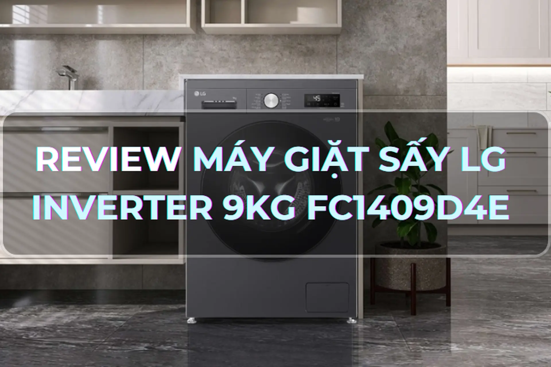 Review sản phẩm máy giặt sấy LG Inverter 9kg FC1409D4E - Trợ thủ đắc lực của các gia đình hiện đại