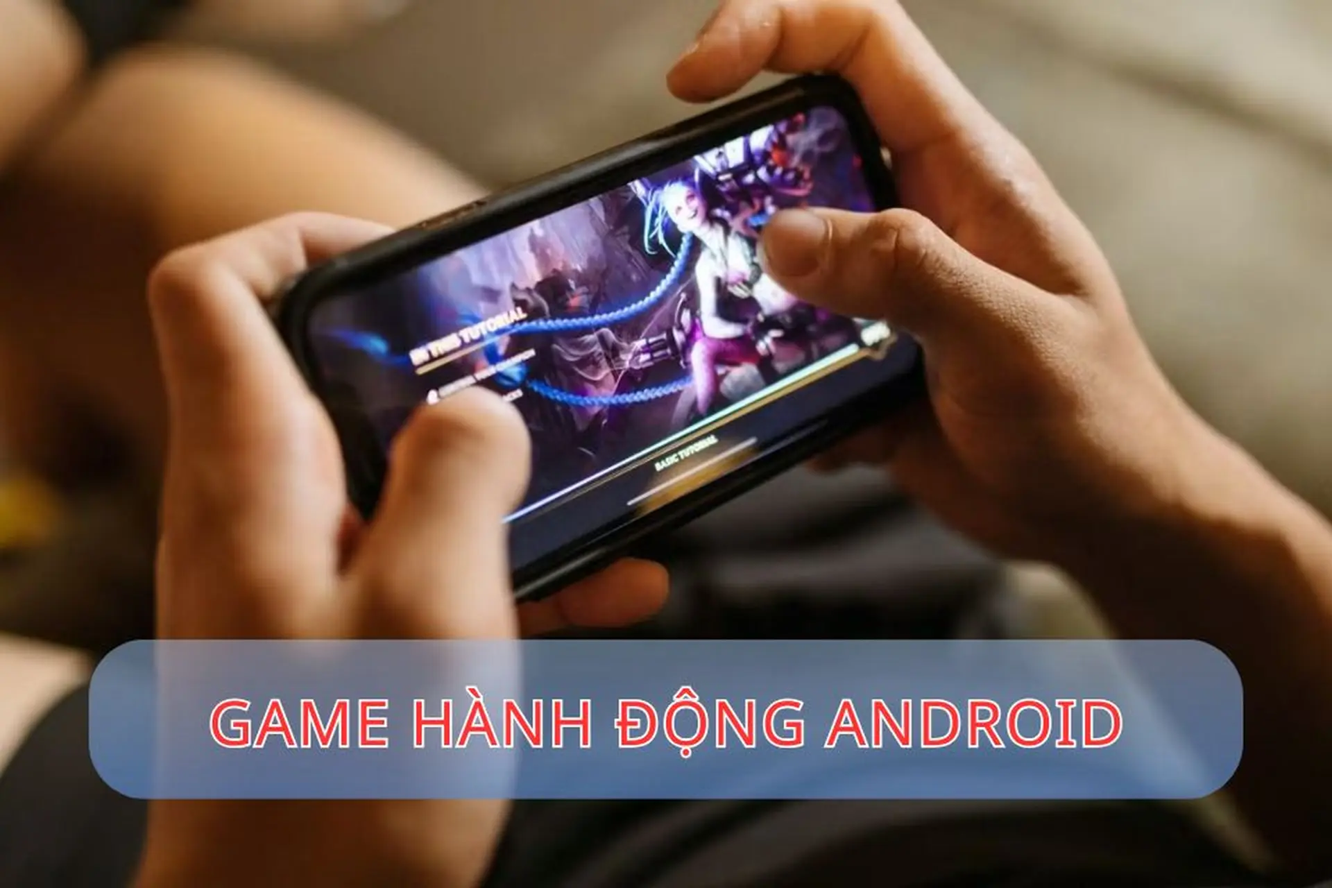 Top game hành động Android hấp dẫn với đồ họa đẹp, chơi cực cuốn trên mobile