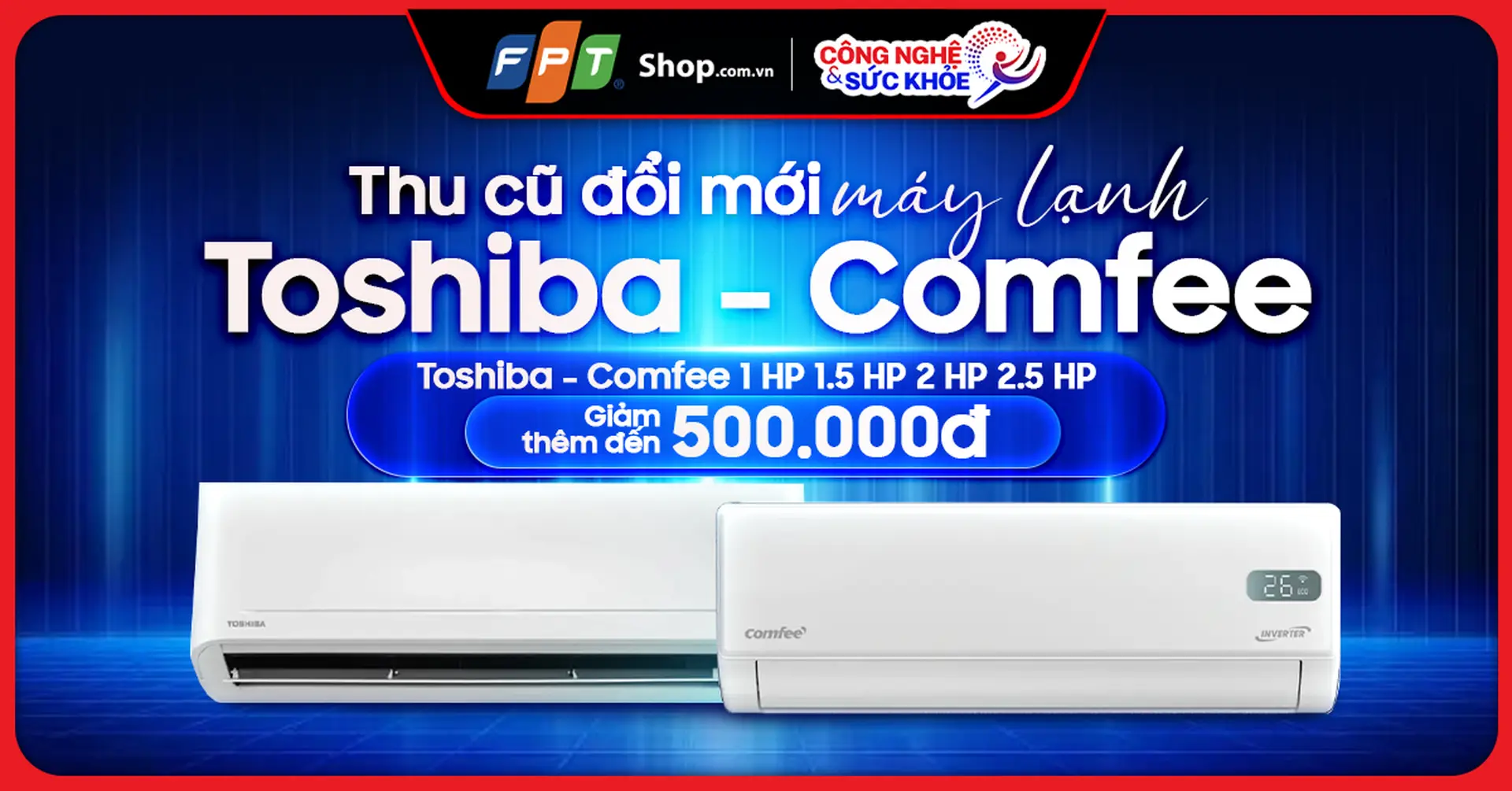Thu cũ đổi mới máy lạnh Toshiba, Comfee: Giảm thêm đến 500.000 đồng - Nâng cấp hè lạnh thần tốc tại FPT Shop ngay.