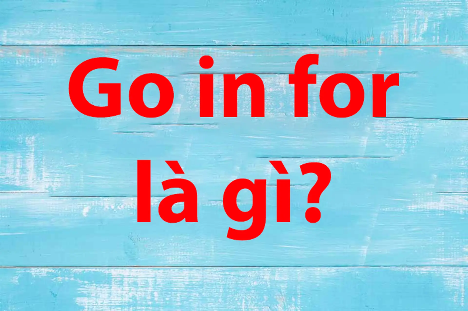 Go in for là gì? Cách dùng, ví dụ và mẹo phân biệt go in for trong tiếng Anh