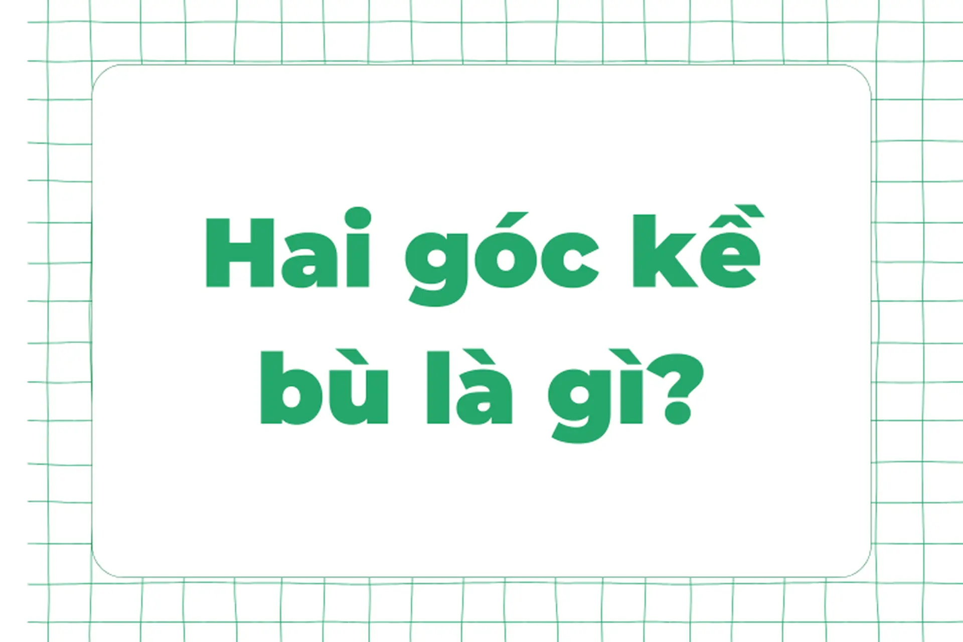 Hai góc kề bù là gì? Khái niệm, tính chất và ứng dụng của nó trong hình học cũng như cuộc sống