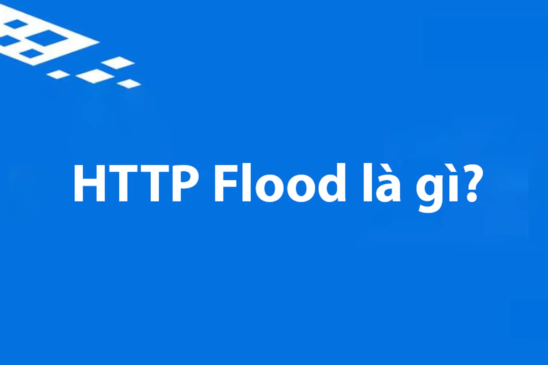 HTTP Flood là gì? Tìm hiểu cơ chế, dấu hiệu nhận biết và cách phòng chống tấn công DDoS Lớp 7 hiệu quả