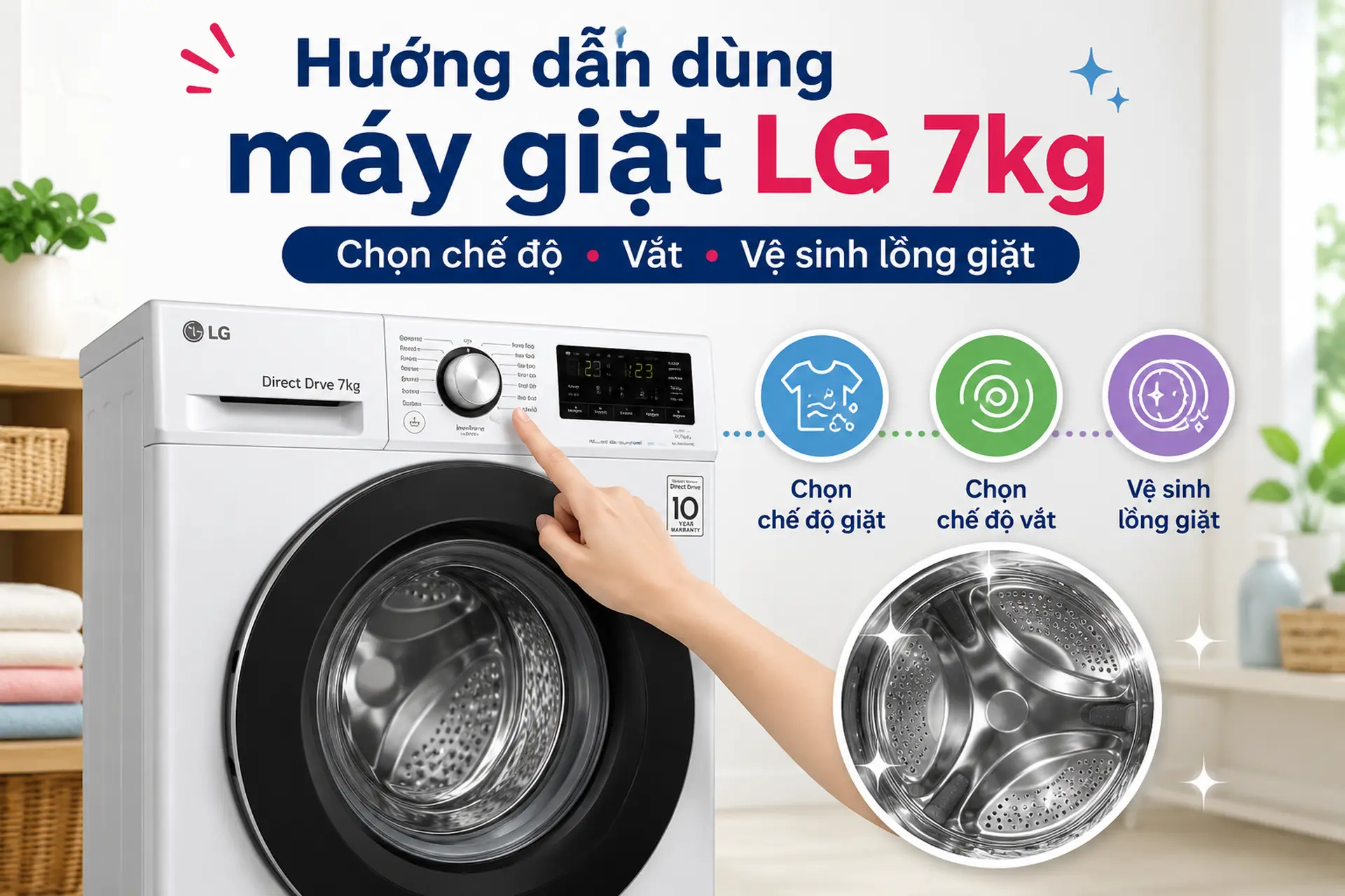 Hướng dẫn sử dụng máy giặt LG Direct Drive 7 kg: Cách chọn chế độ giặt, vắt và vệ sinh lồng giặt đúng cách