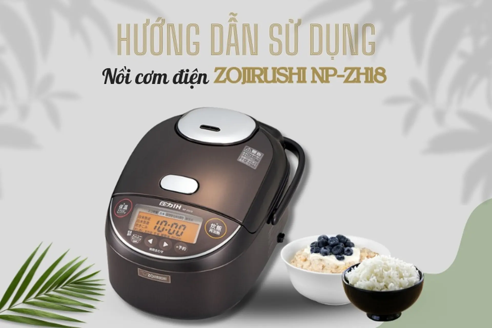 Hướng dẫn sử dụng nồi cơm điện Zojirushi NP-ZH18 dễ hiểu, thực hiện dễ dàng để nấu cơm dẻo ngon