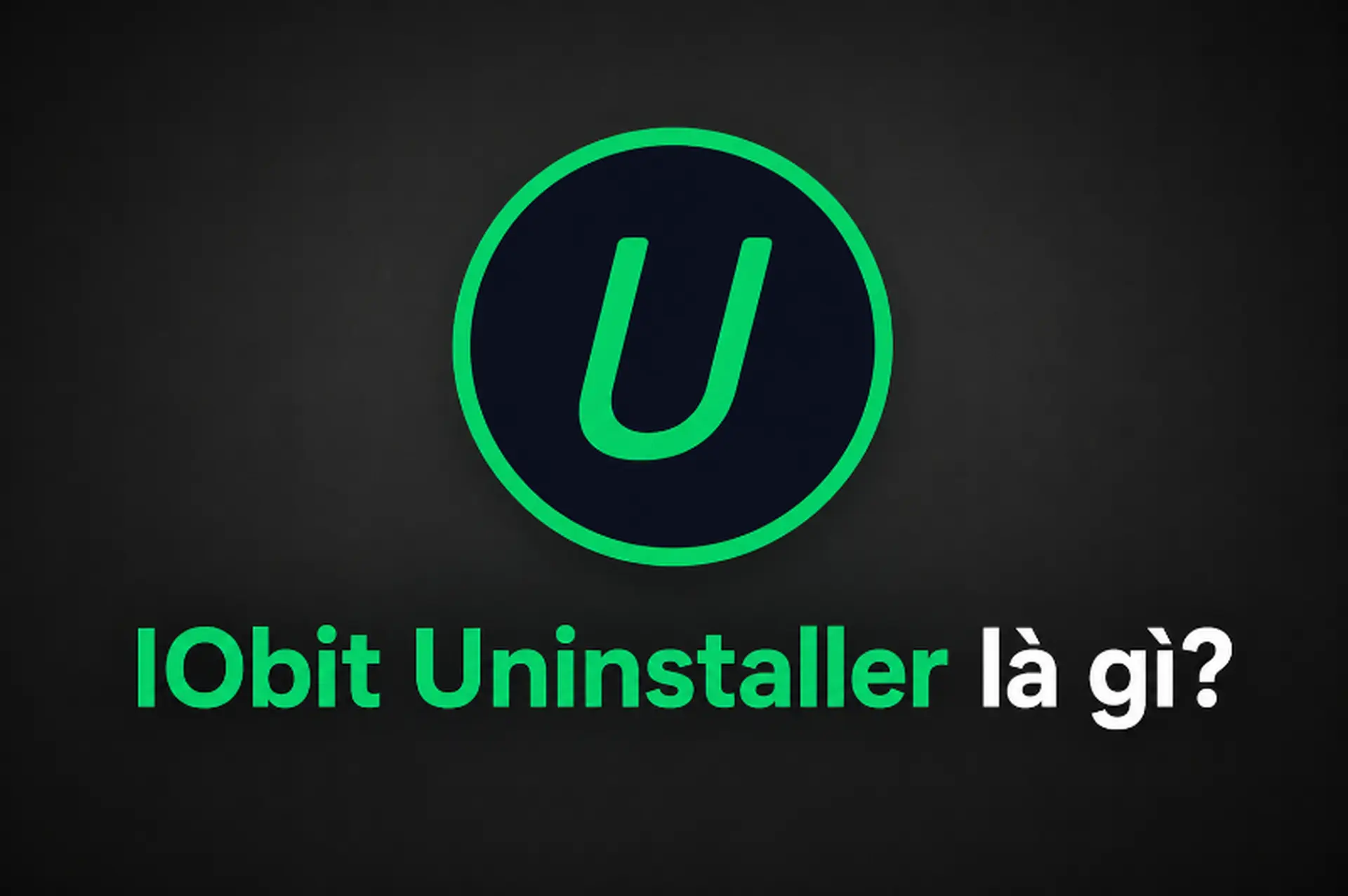 IObit Uninstaller là gì? Hướng dẫn cách gỡ phần mềm sạch hơn trên máy tính Windows