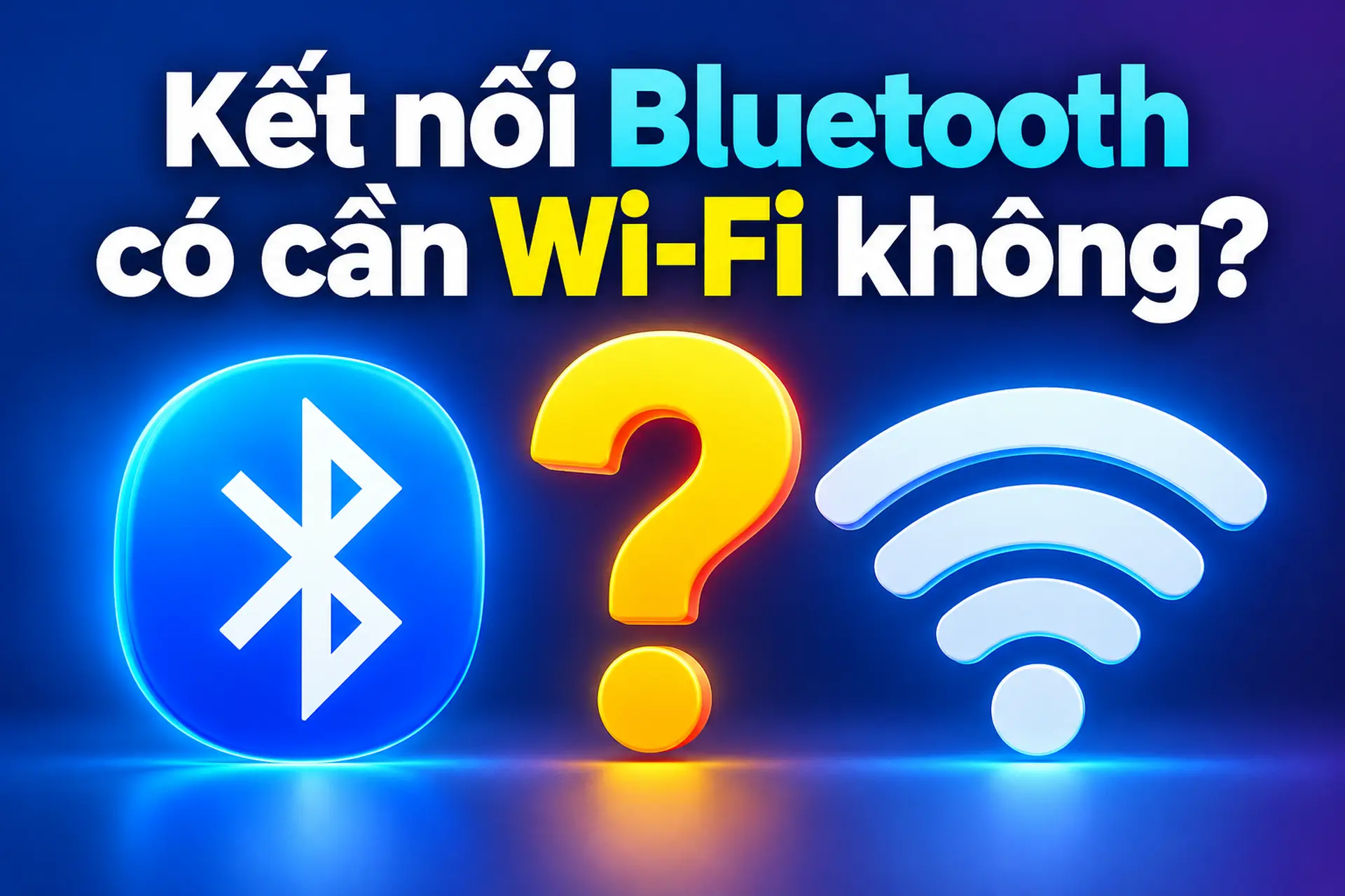 Kết nối Bluetooth có cần Wi-Fi không? Cách hoạt động và những trường hợp cần Internet