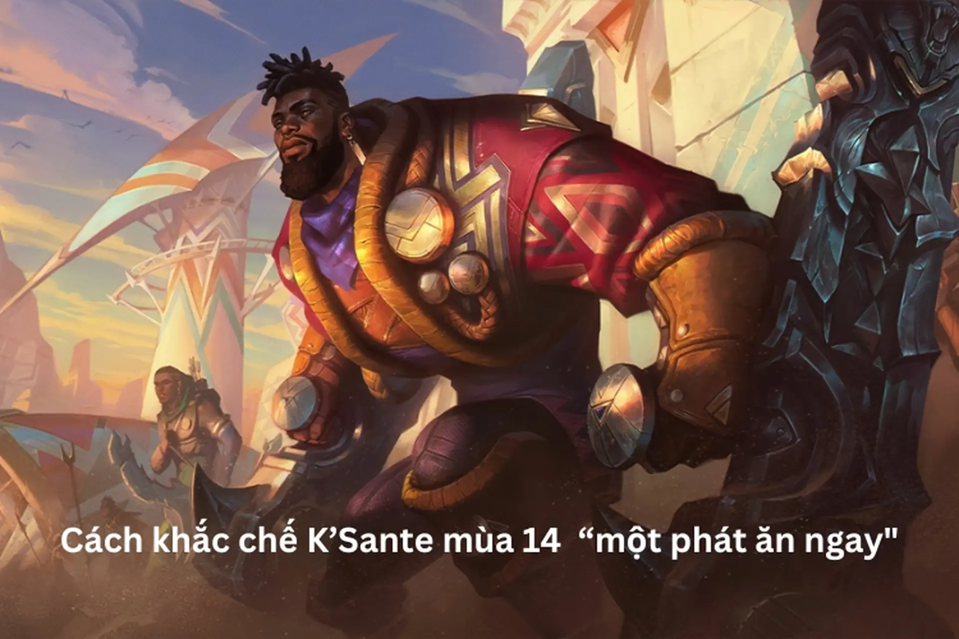 Cách khắc chế KSante mùa 14 “một phát ăn ngay" từ tướng, trang bị đến cách chơi