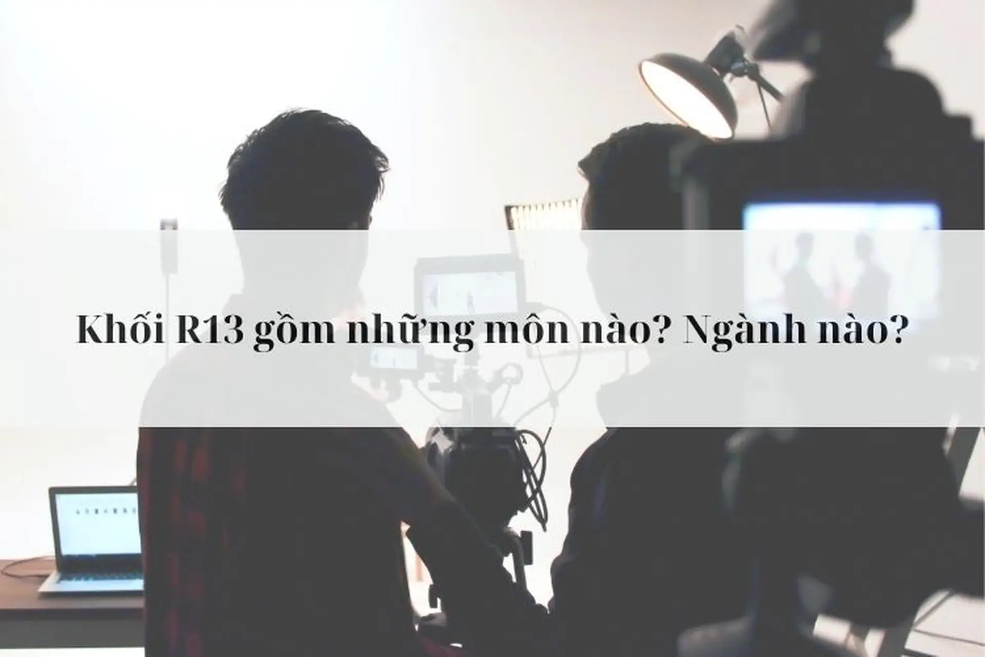 Khối R13 gồm những môn nào? Ngành nào? Thông tin chi tiết về môn thi và định hướng ngành nghề
