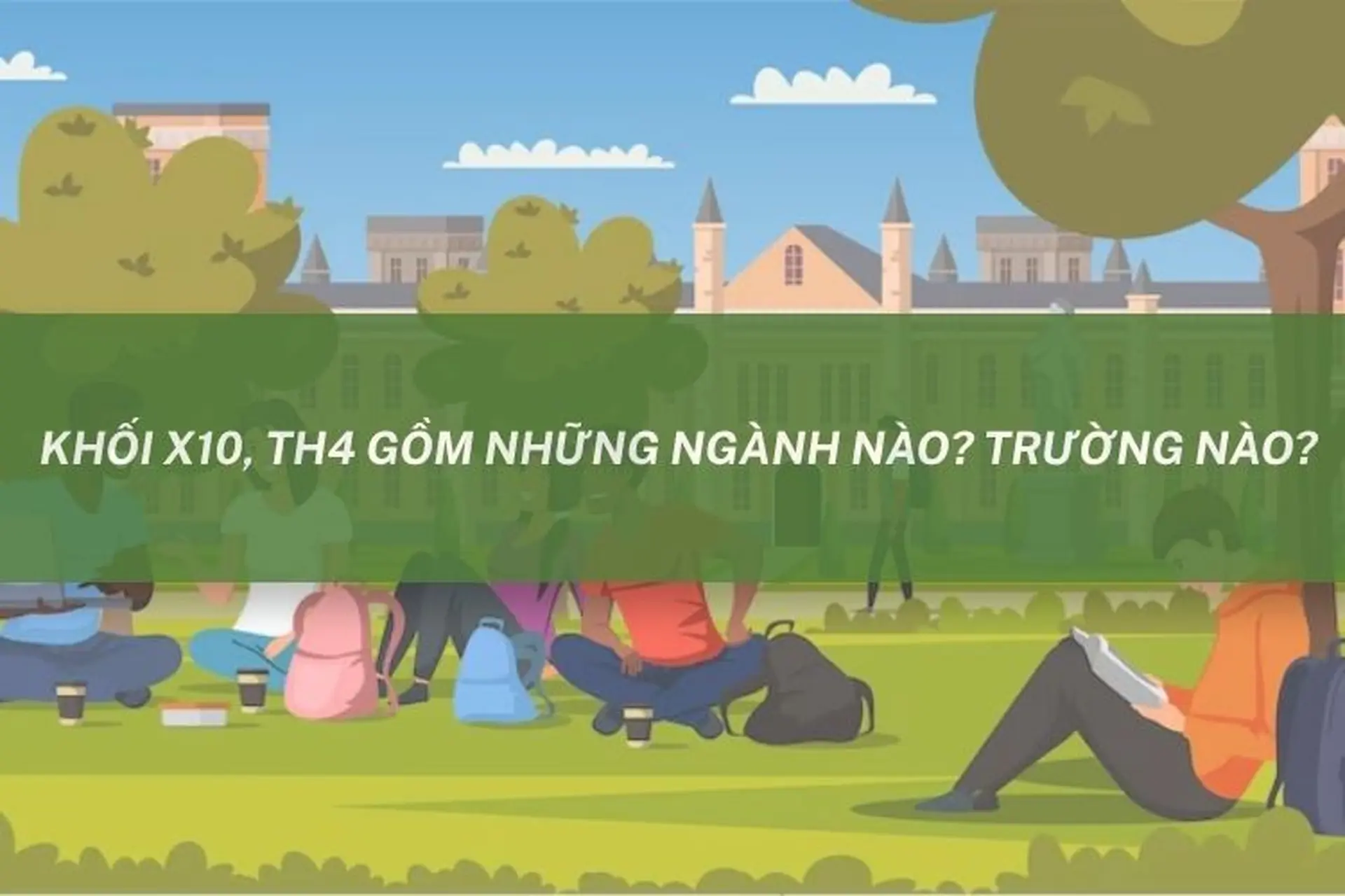 Khối X10, TH4 gồm những ngành nào? Trường nào? Tổng hợp ngành học và trường tuyển sinh mới nhất