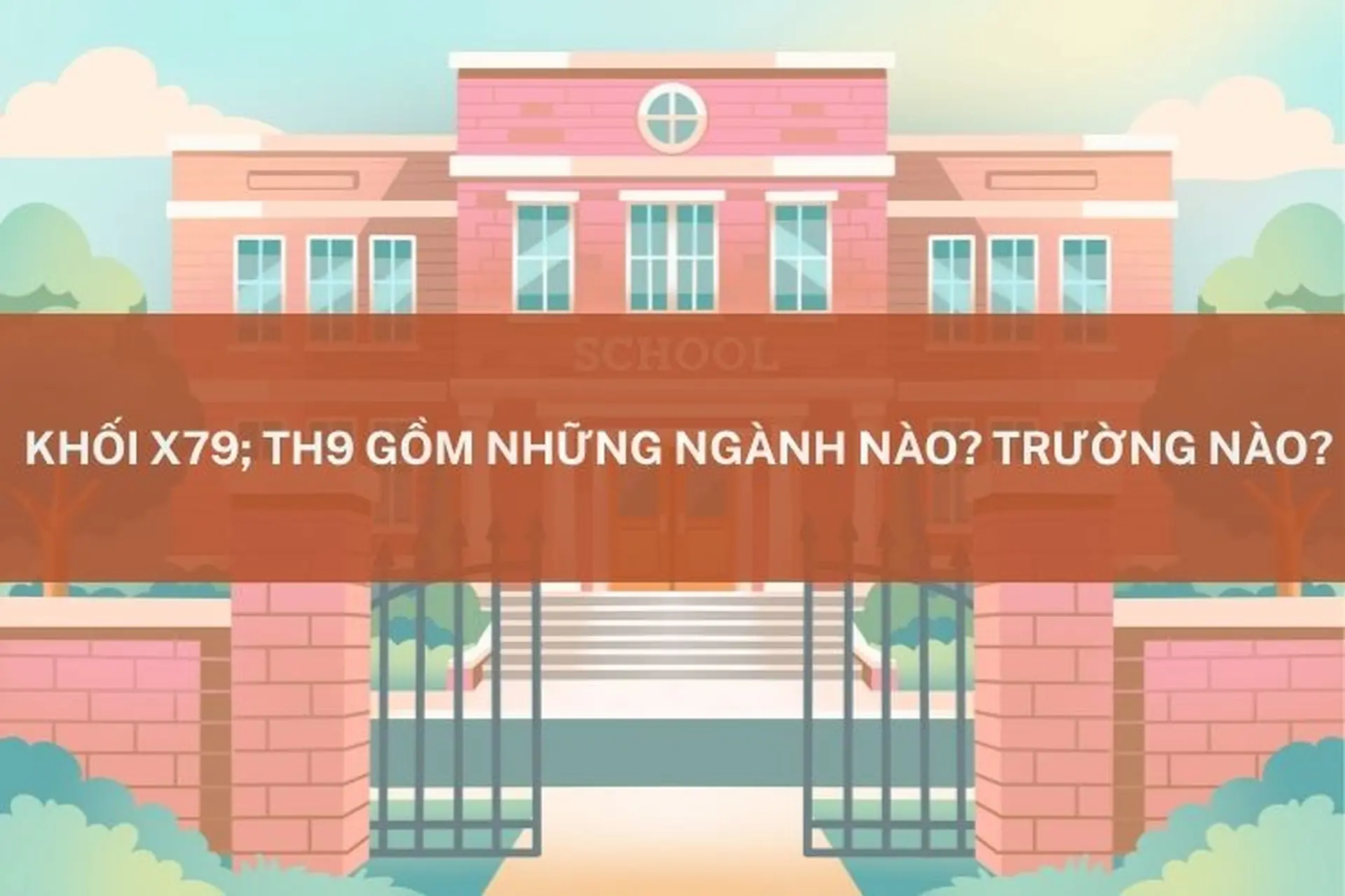 Khối X79; TH9 gồm những ngành nào? Trường nào? Cập nhật đầy đủ các trường xét tuyển mới nhất