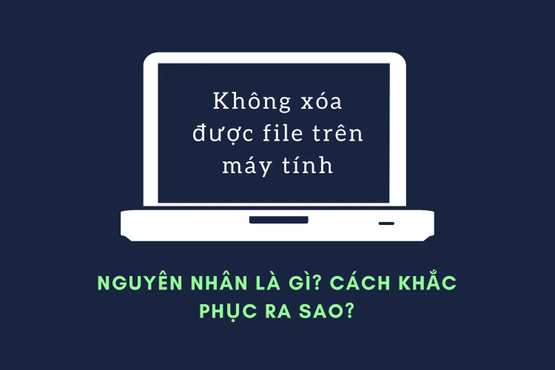 Không xóa được file trên máy tính nguyên nhân là gì? Và các cách khắc phục ra sao?