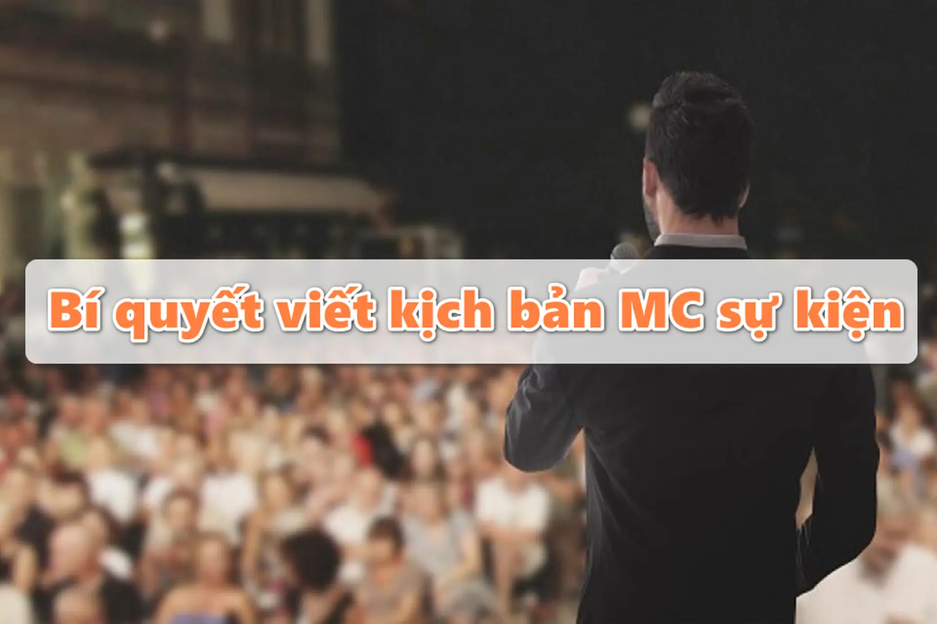 Bí quyết viết kịch bản MC sự kiện ấn tượng khiến khán giả chú ý từ đầu đến cuối