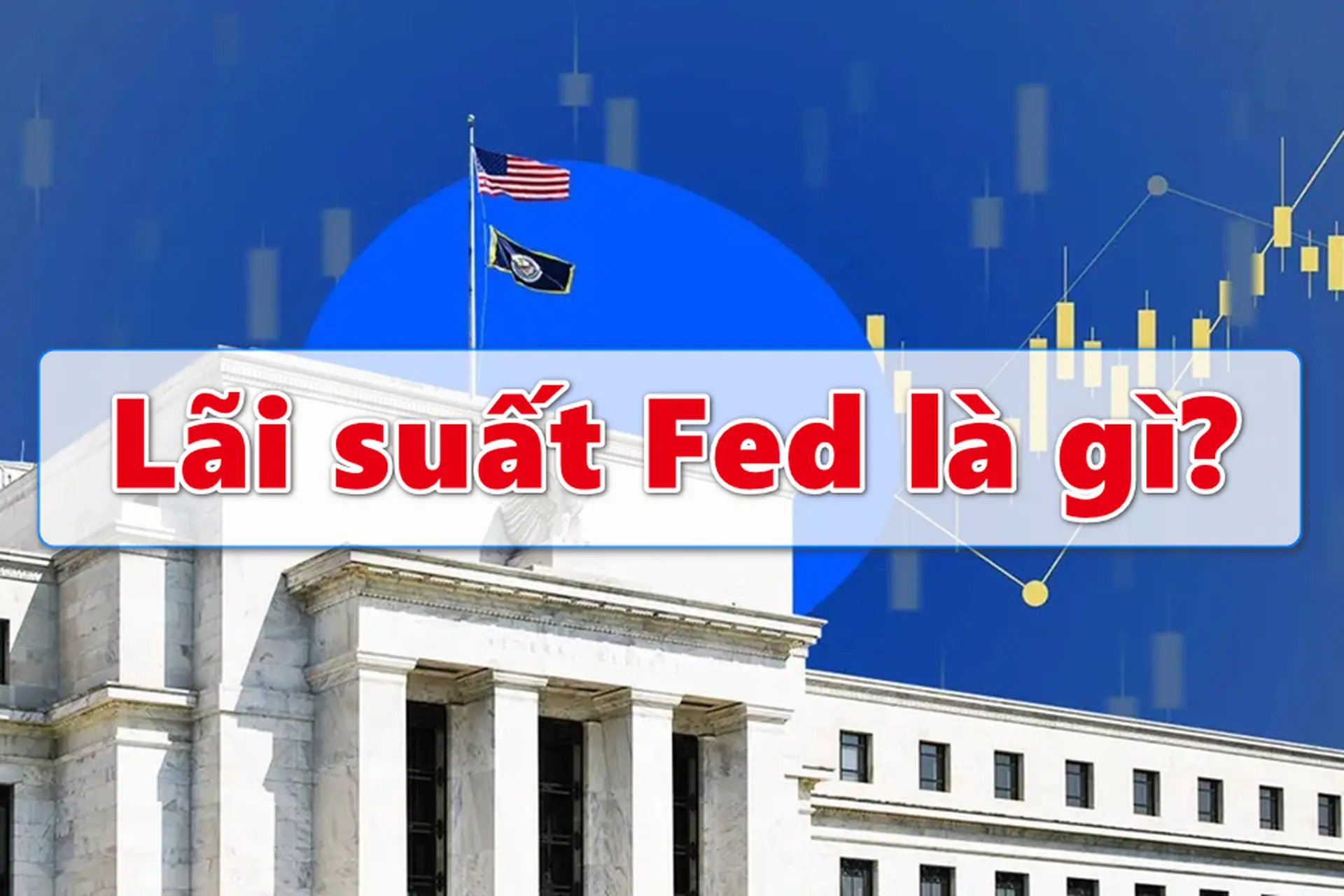 Lãi suất Fed là gì? Vì sao có thể khiến thị trường tài chính toàn cầu rung chuyển?