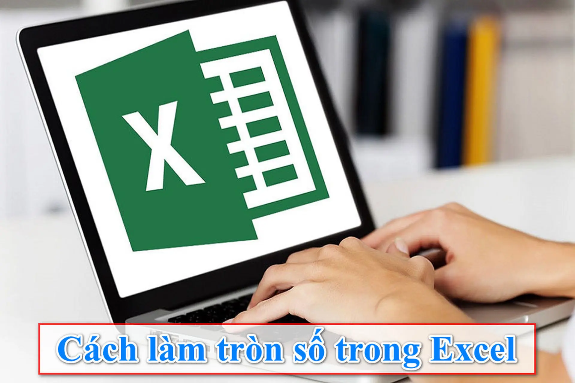 Chia sẻ cách làm tròn số trong Excel siêu đơn giản mà nhiều người không biết