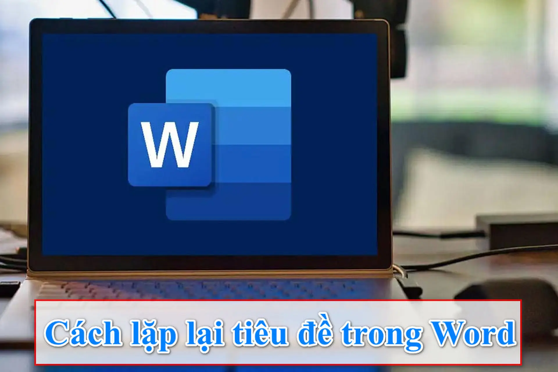Mách bạn cách lặp lại tiêu đề trong Word cho bảng biểu để tiết kiệm thời gian