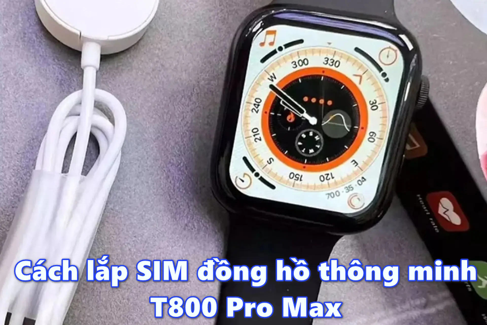 Cách lắp SIM đồng hồ thông minh T800 Pro Max đúng chuẩn, kết nối nhanh