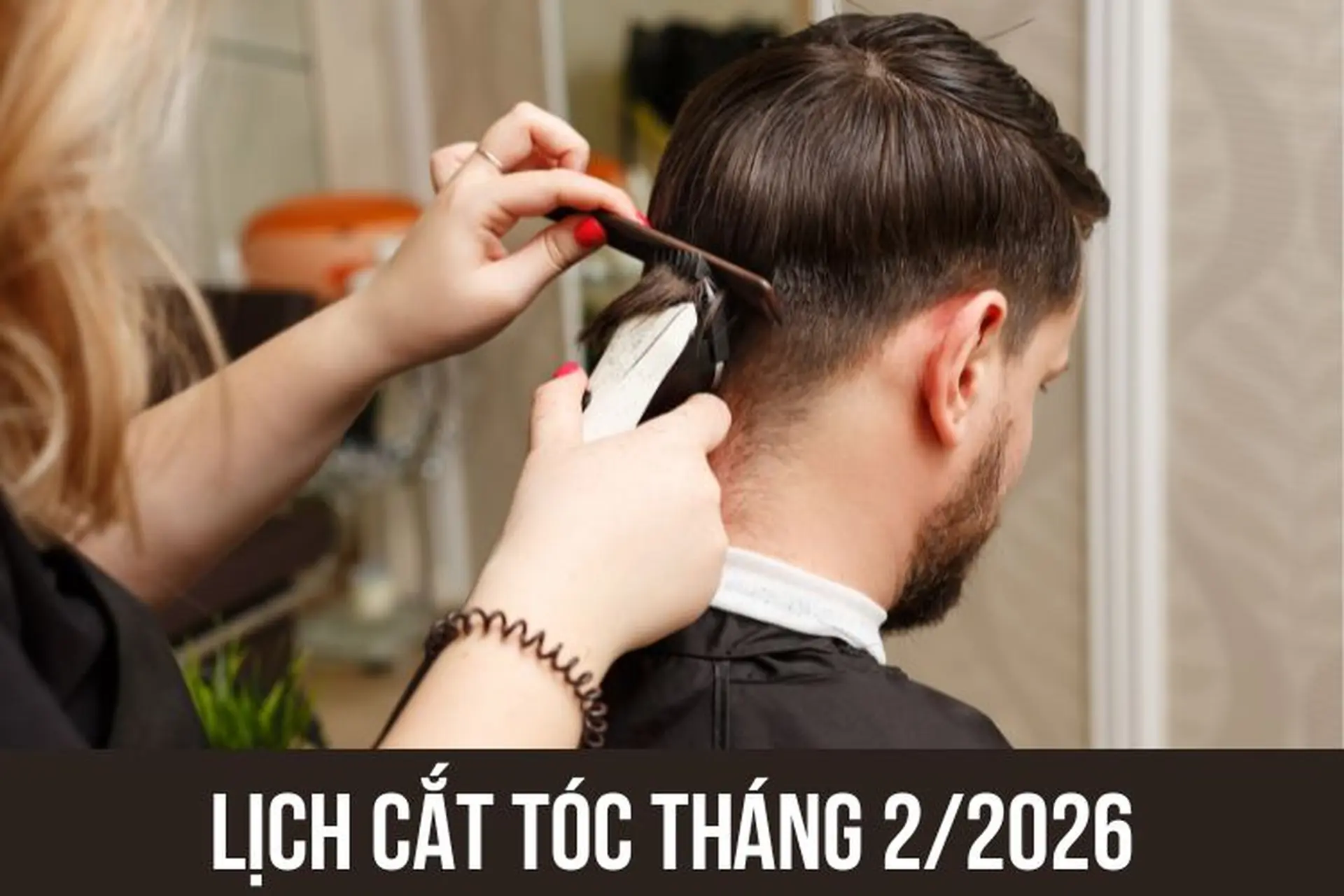 Lịch cắt tóc tháng 2/2026: Danh sách ngày tốt và giờ đẹp để thay đổi kiểu tóc
