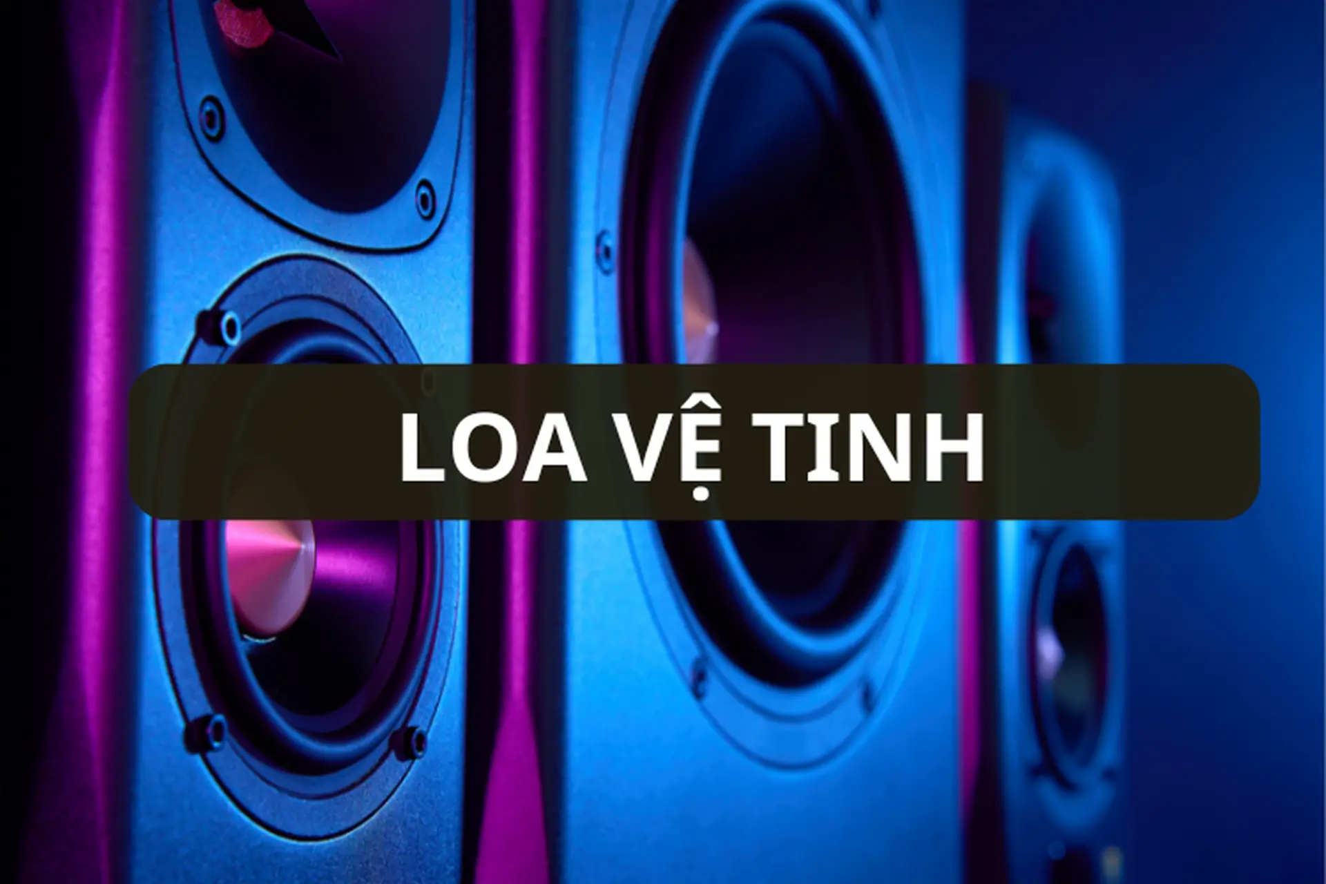 Loa vệ tinh là gì? Hướng dẫn chọn mua loa vệ tinh đúng chuẩn, phù hợp với từng nhu cầu sử dụng
