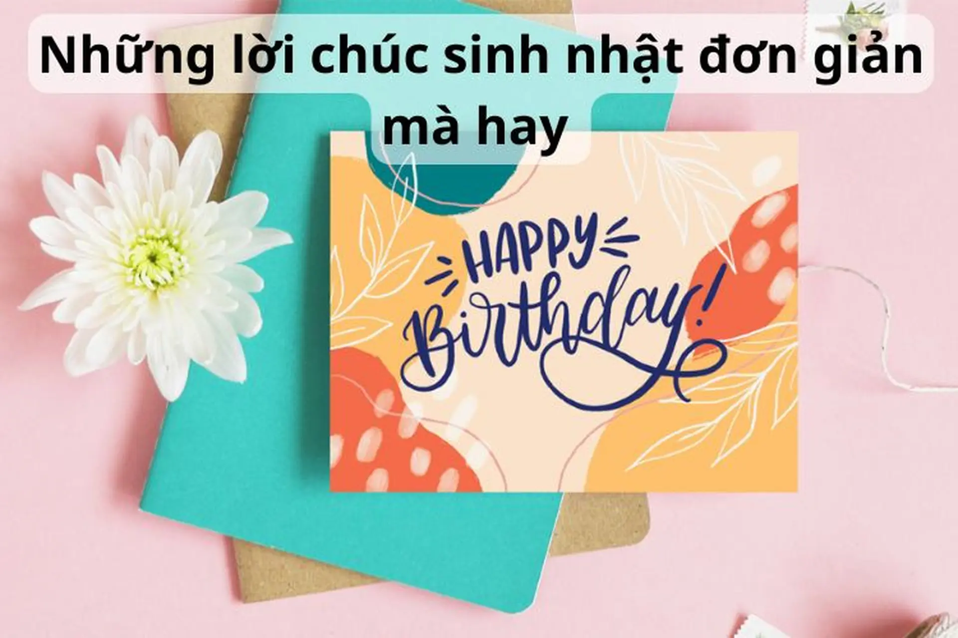 Top 50 những lời chúc sinh nhật đơn giản mà hay dành tặng cho người thân yêu