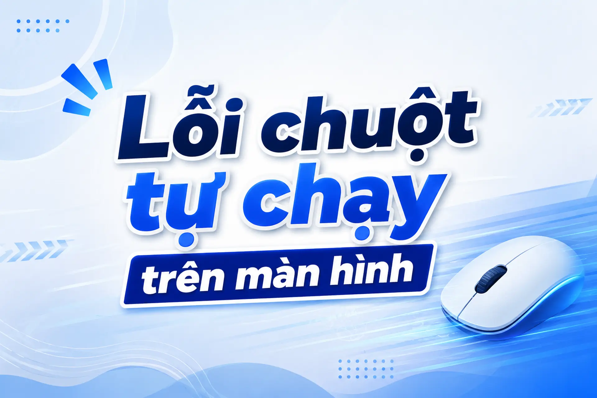 Lỗi chuột tự chạy trên màn hình: Nguyên nhân và cách khắc phục đơn giản, chi tiết
