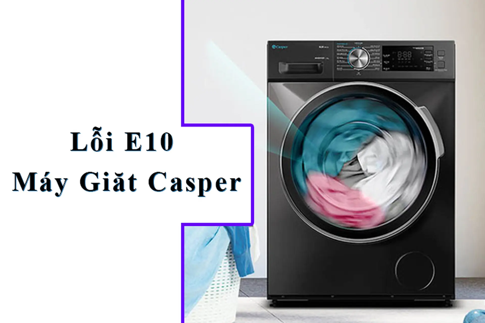 Lỗi E10 máy giặt Casper: Nguyên nhân thường gặp và chi tiết cách khắc phục hiệu quả