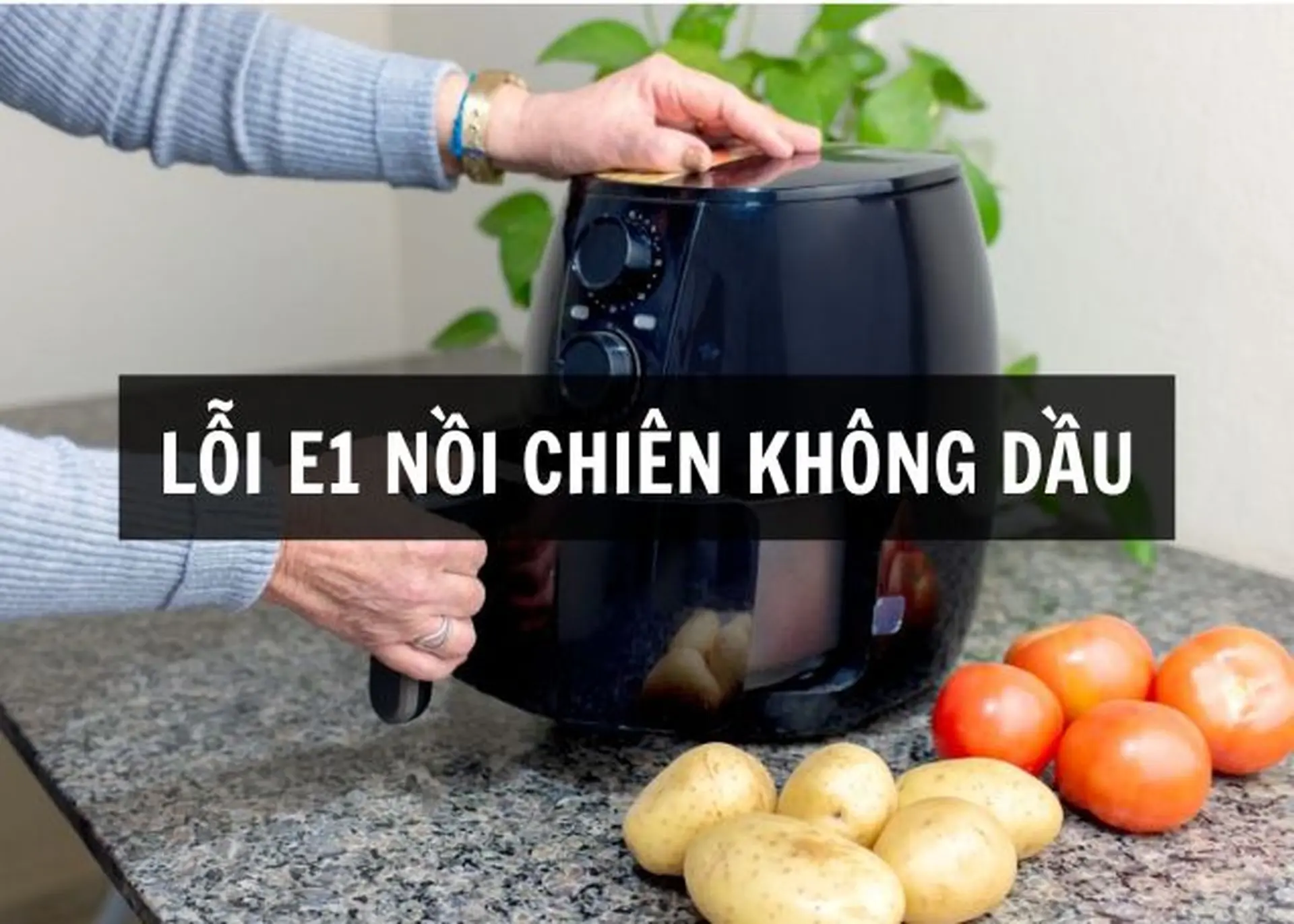 Lỗi E1 nồi chiên không dầu: Nguyên nhân thường gặp, dấu hiệu nhận biết và cách khắc phục an toàn tại nhà.