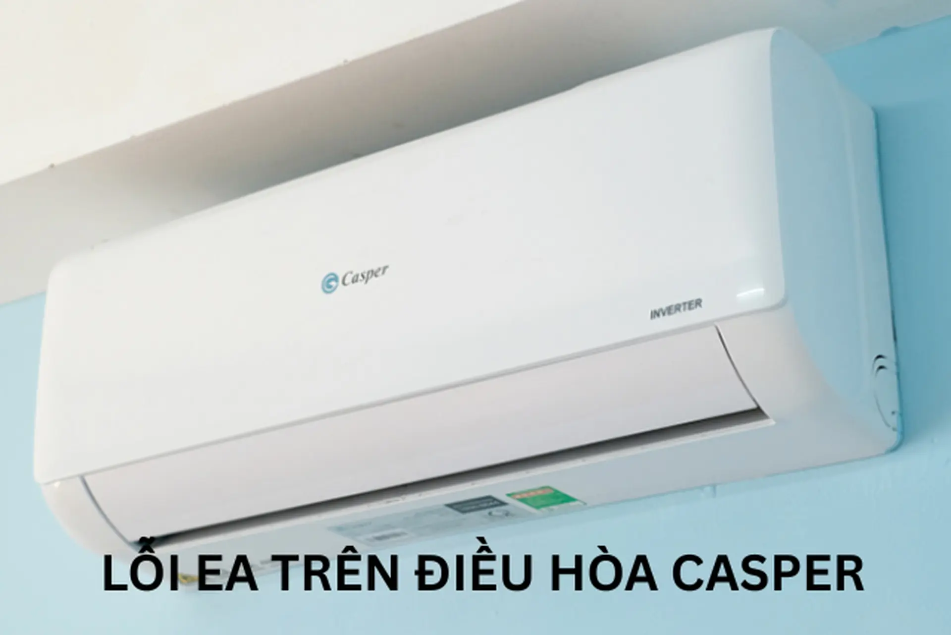 Lỗi EA điều hòa Casper khiến máy không lạnh? Xem ngay nguyên nhân và cách xử lý an toàn tại nhà