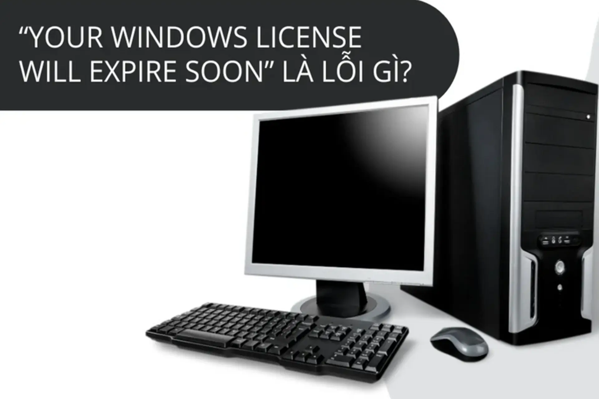 Lỗi Windows license sẽ hết hạn là lỗi gì? Cách khắc phục lỗi bản quyền giấy phép Windows hiệu quả