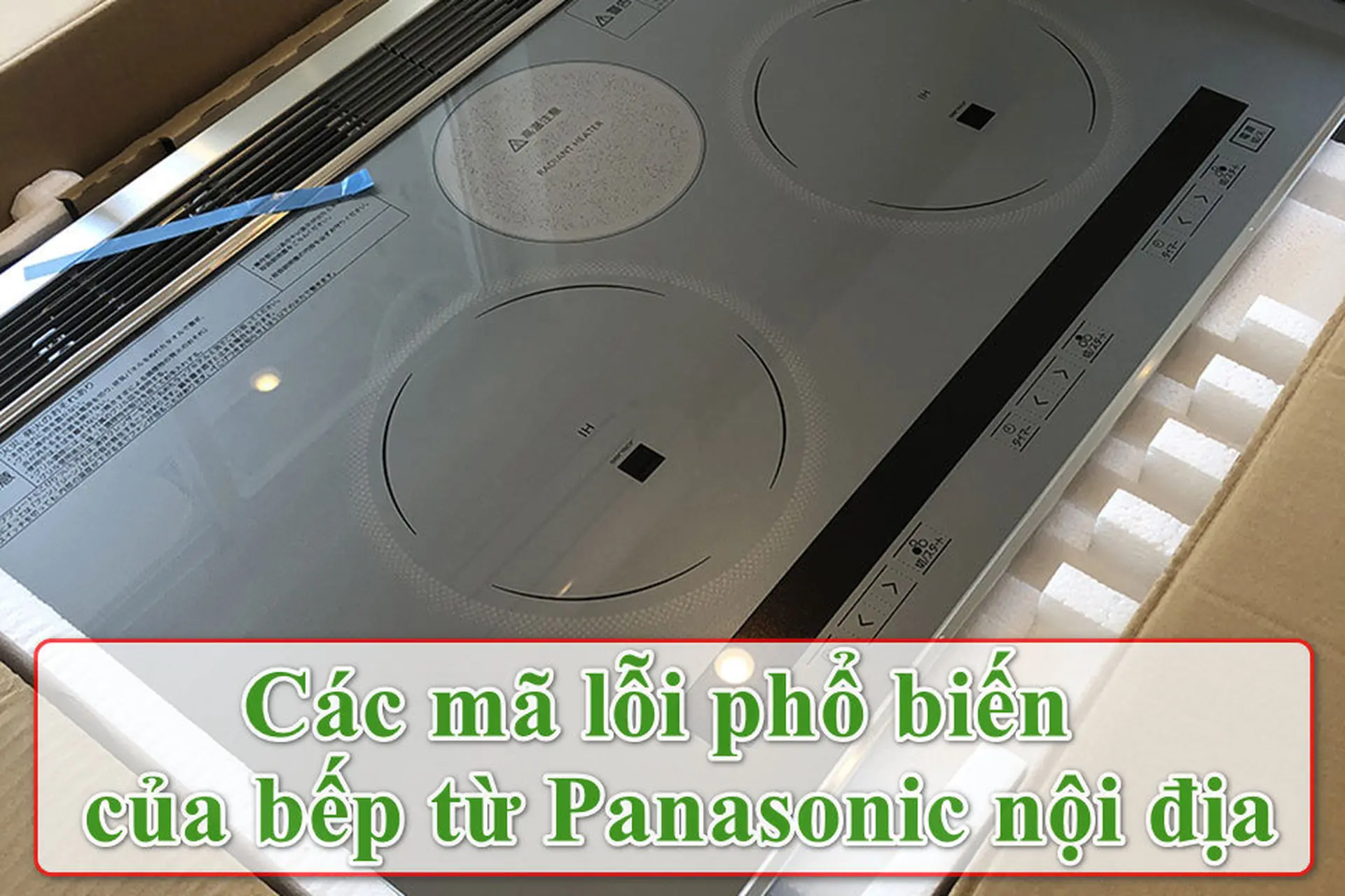 Các mã lỗi bếp từ Panasonic nội địa Nhật thường gặp và cách khắc phục hiệu quả