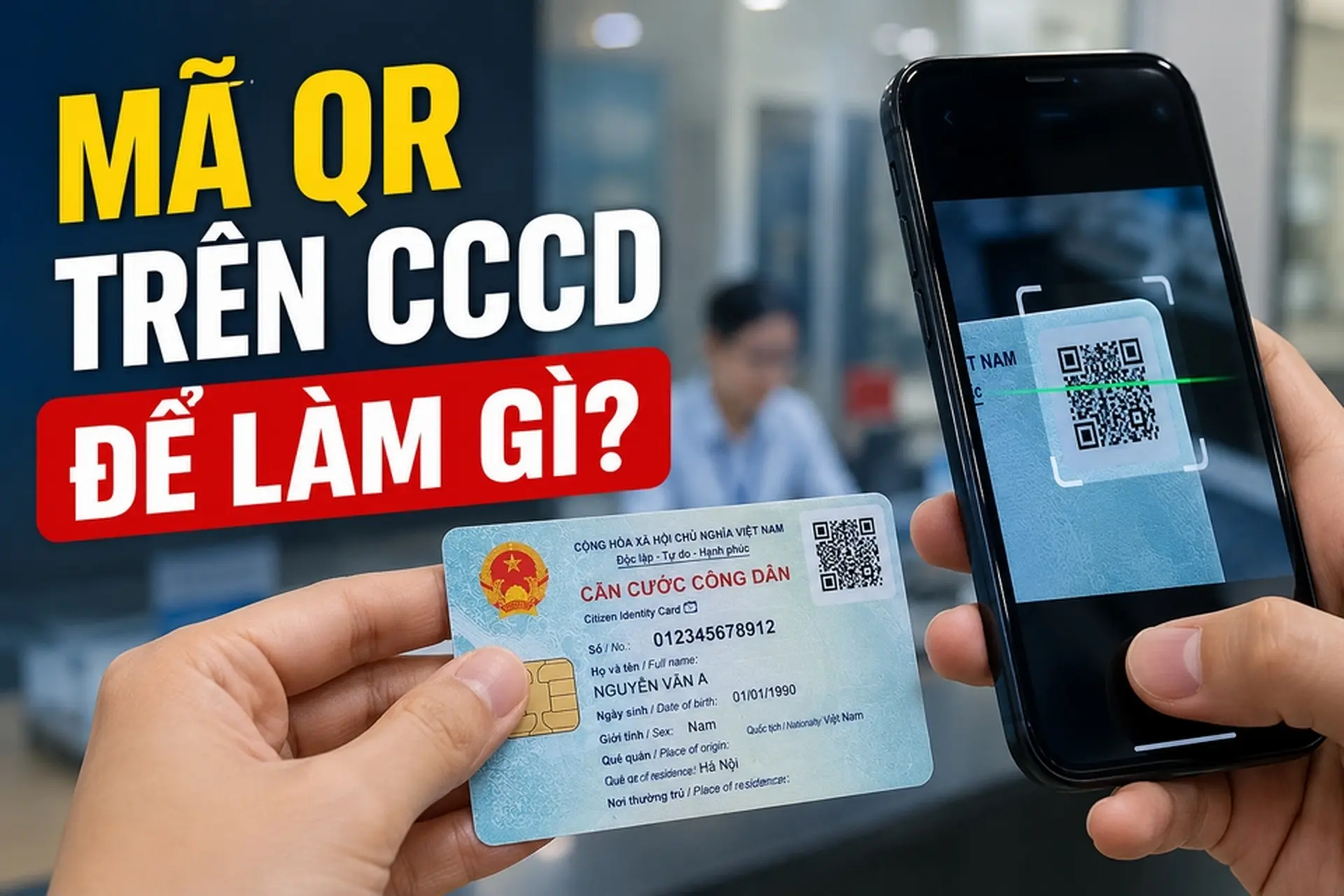 Mã QR trên CCCD để làm gì? Cách quét, thông tin hiển thị và lưu ý bảo mật cho người dùng mới nhất