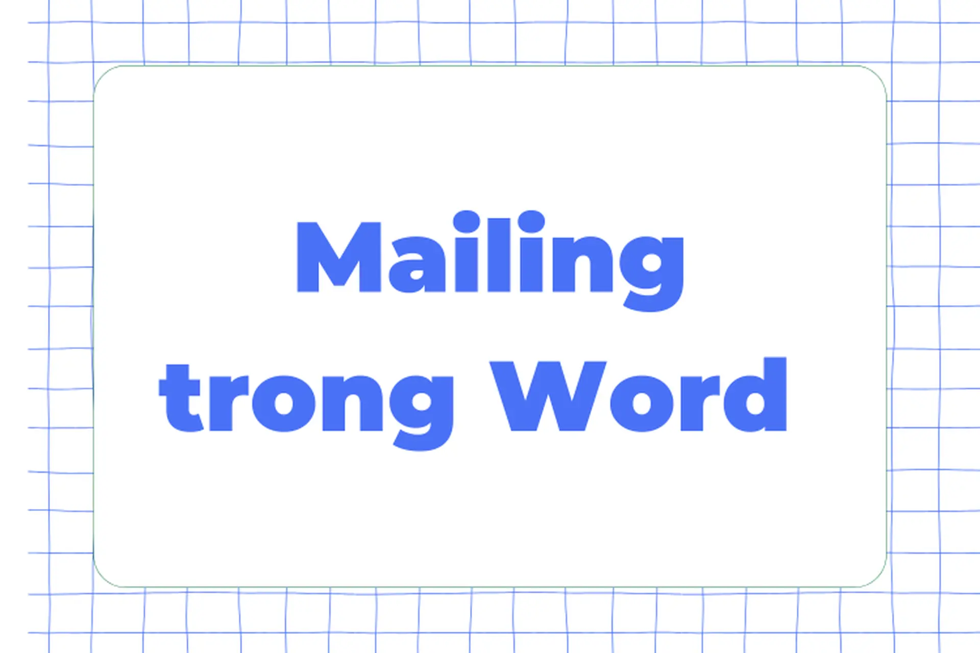 Mailing trong Word là gì? Tìm hiểu chi tiết về tính năng giúp cá nhân hóa văn bản nhanh, chuẩn, chuyên nghiệp