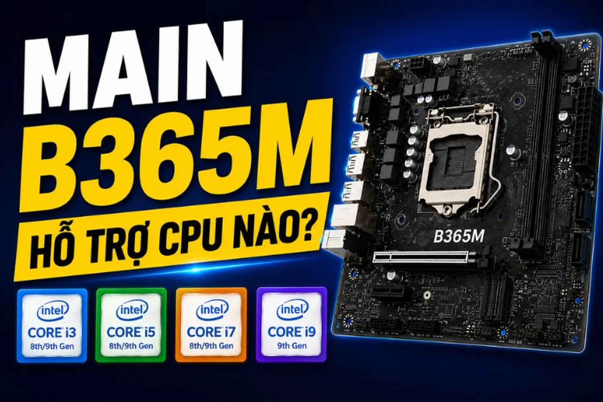 Main B365M hỗ trợ CPU nào? Danh sách những CPU tương thích và kinh nghiệm chọn mua