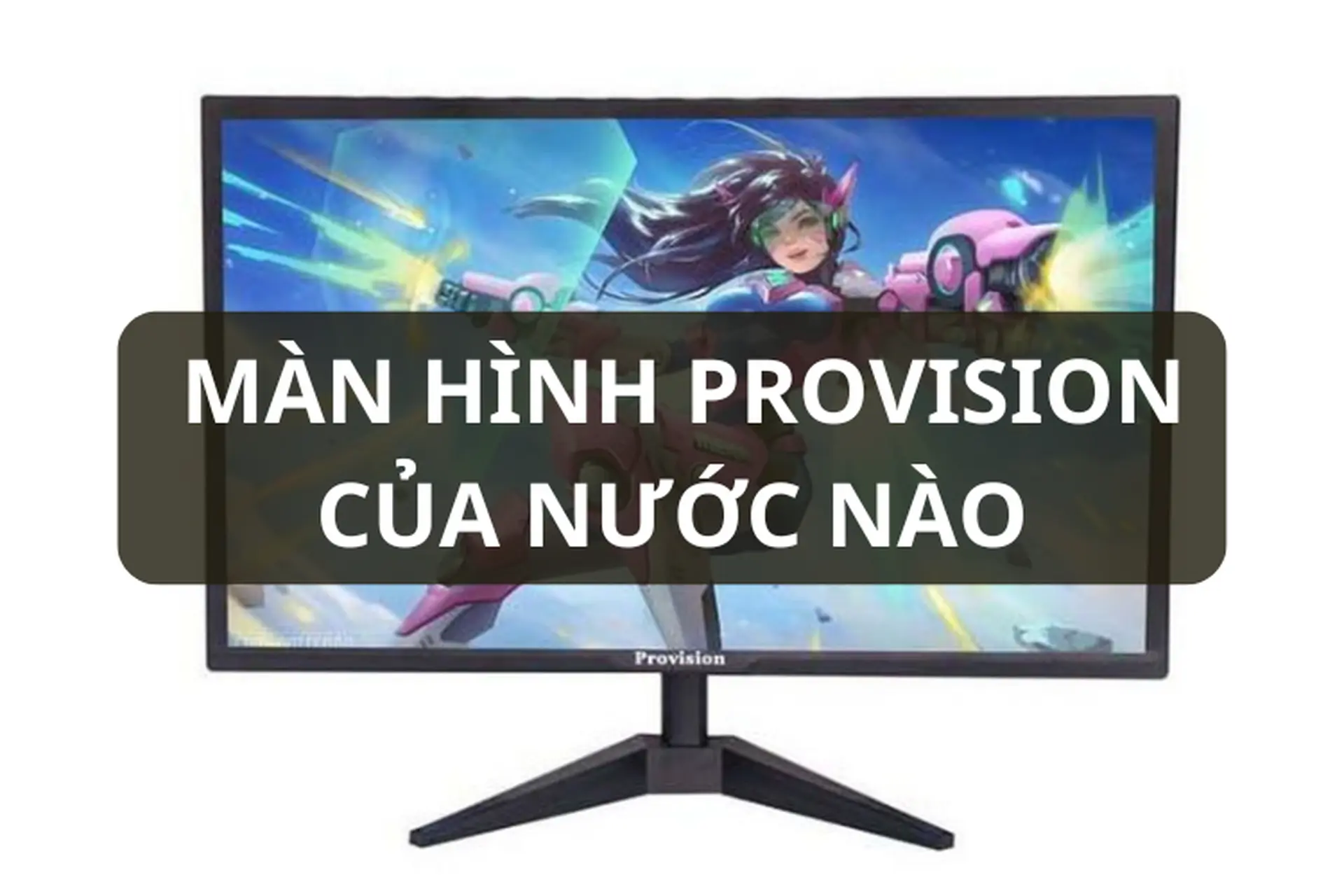 Màn hình Provision của nước nào? Tìm hiểu nguồn gốc và đánh giá chi tiết chất lượng sản phẩm