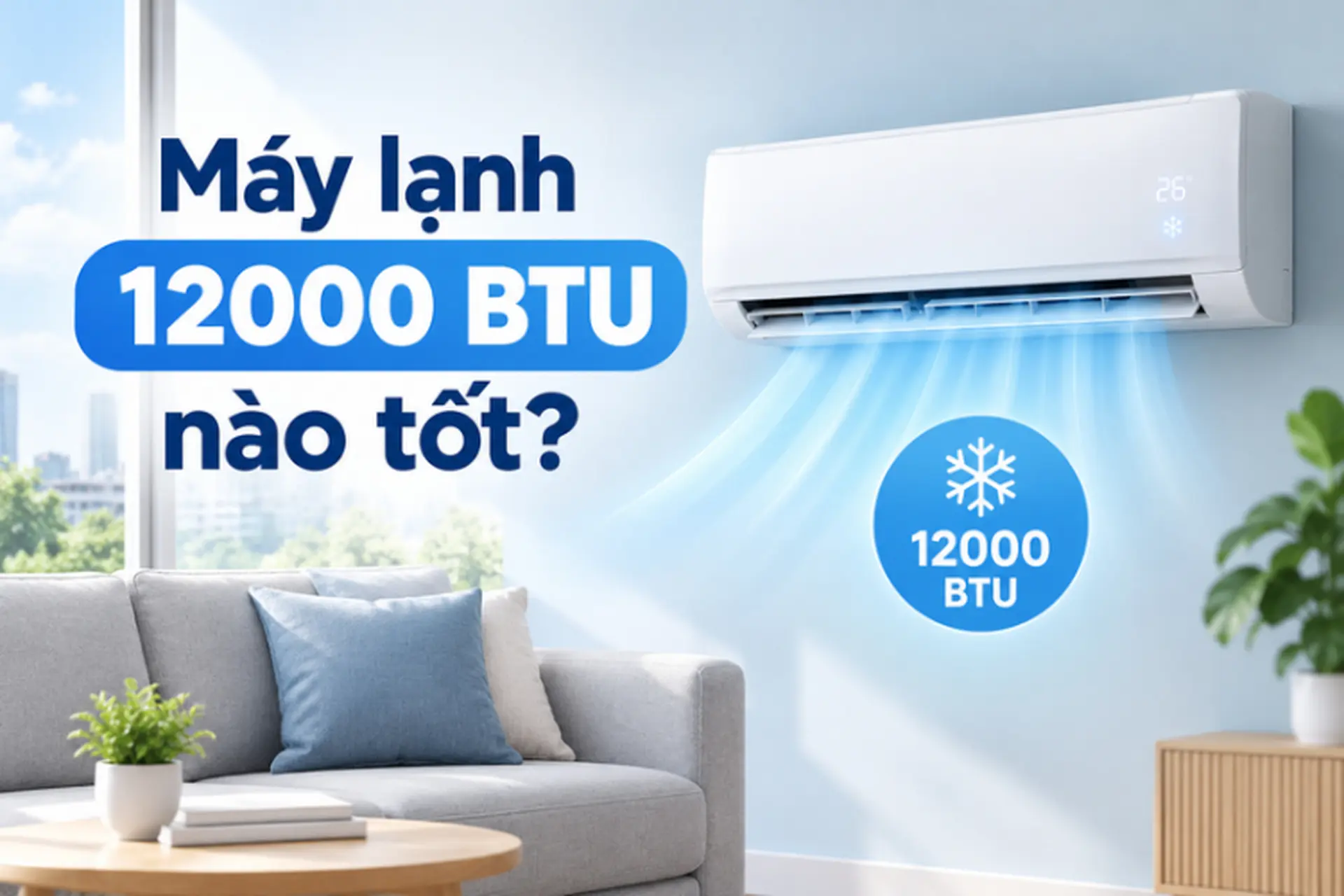 Máy lạnh 12000 BTU nào tốt? TOP 5 mẫu máy lạnh 1.5 HP đáng mua theo từng tầm giá