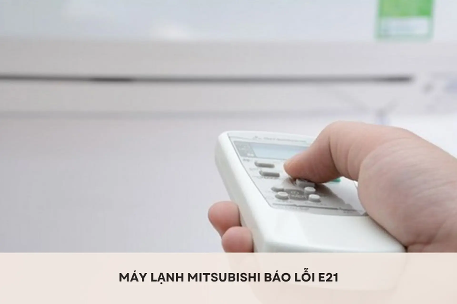 Máy lạnh Mitsubishi báo lỗi E21 bất ngờ giữa ngày nóng, cách xử lý ra sao cho hiệu quả?
