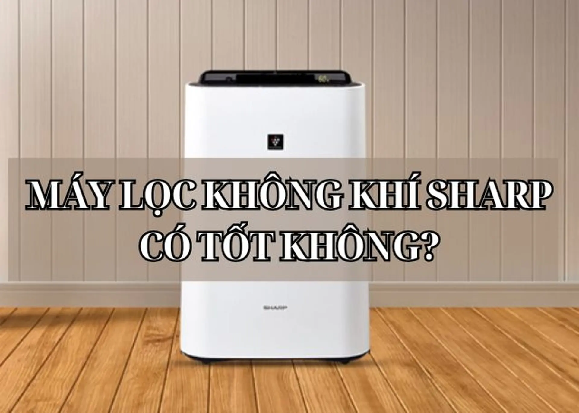 Máy lọc không khí Sharp có tốt không? Điểm danh top sản phẩm tốt nhất hiện nay
