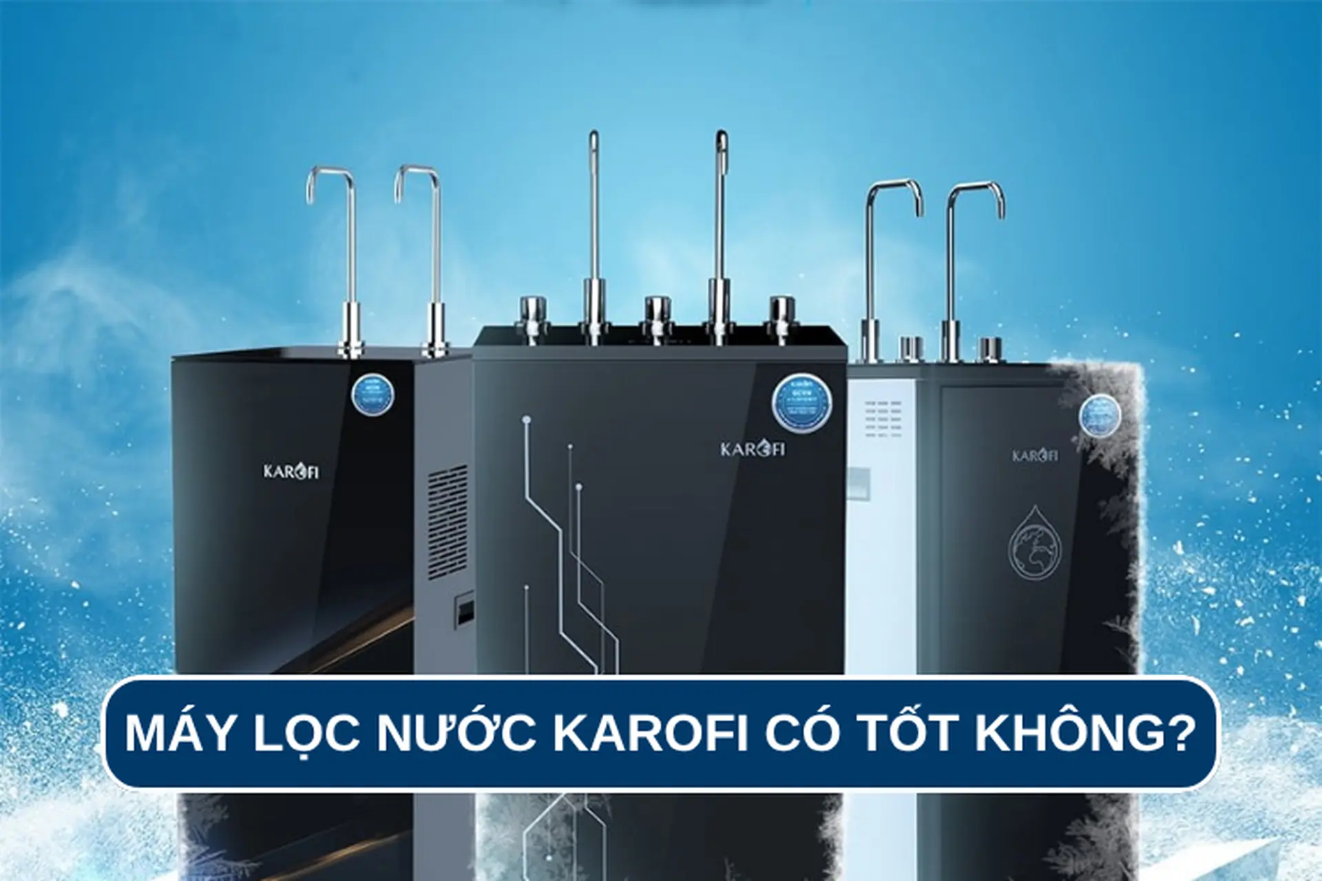 Máy lọc nước Karofi có tốt không? Khám phá ưu nhược điểm và top 3 sản phẩm bán chạy tại FPT Shop
