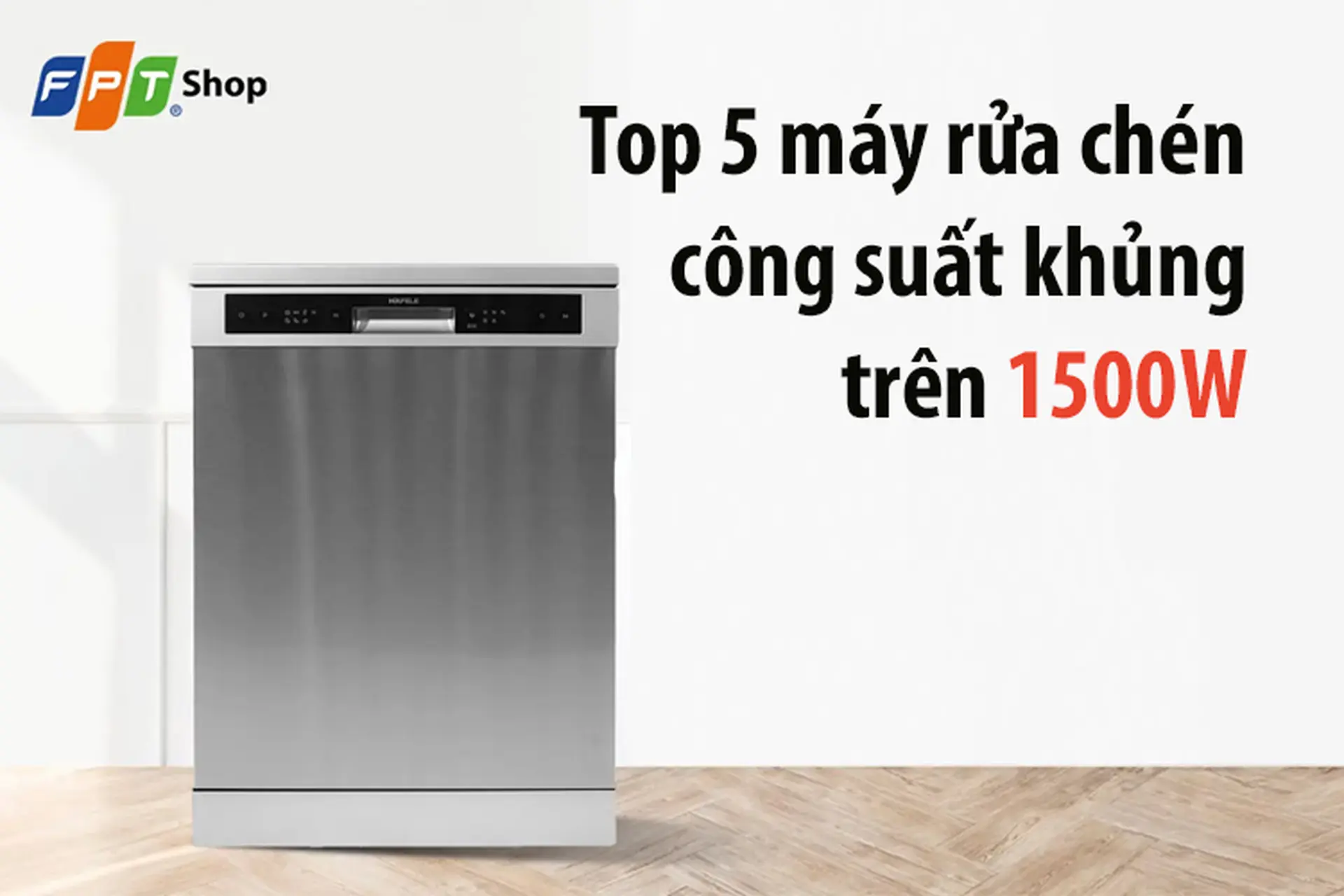 Top 5 máy rửa chén công suất khủng trên 1500W - Giải phóng sức lao động cho căn bếp hiện đại