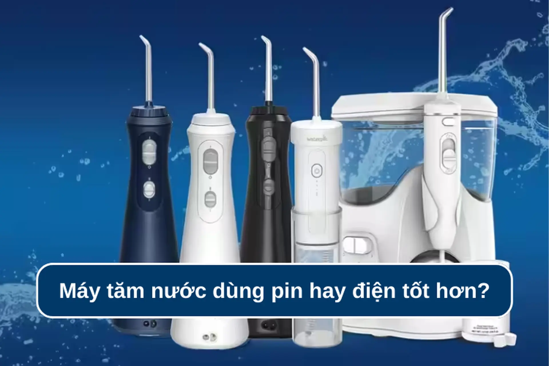 Máy tăm nước dùng pin hay điện tốt hơn? Cách sử dụng máy tăm nước bền bỉ lâu dài