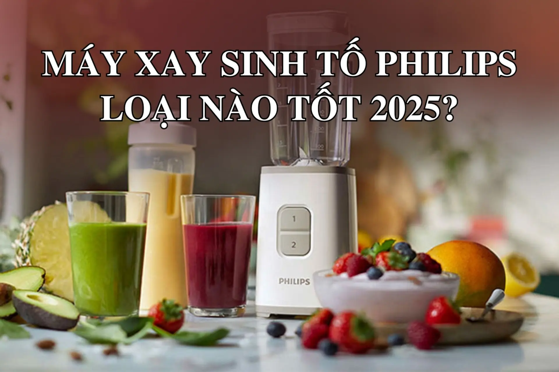 Máy xay sinh tố Philips loại nào tốt 2025? Bí quyết lựa chọn máy xay giúp bạn có ly sinh tố ngon và bổ dưỡng