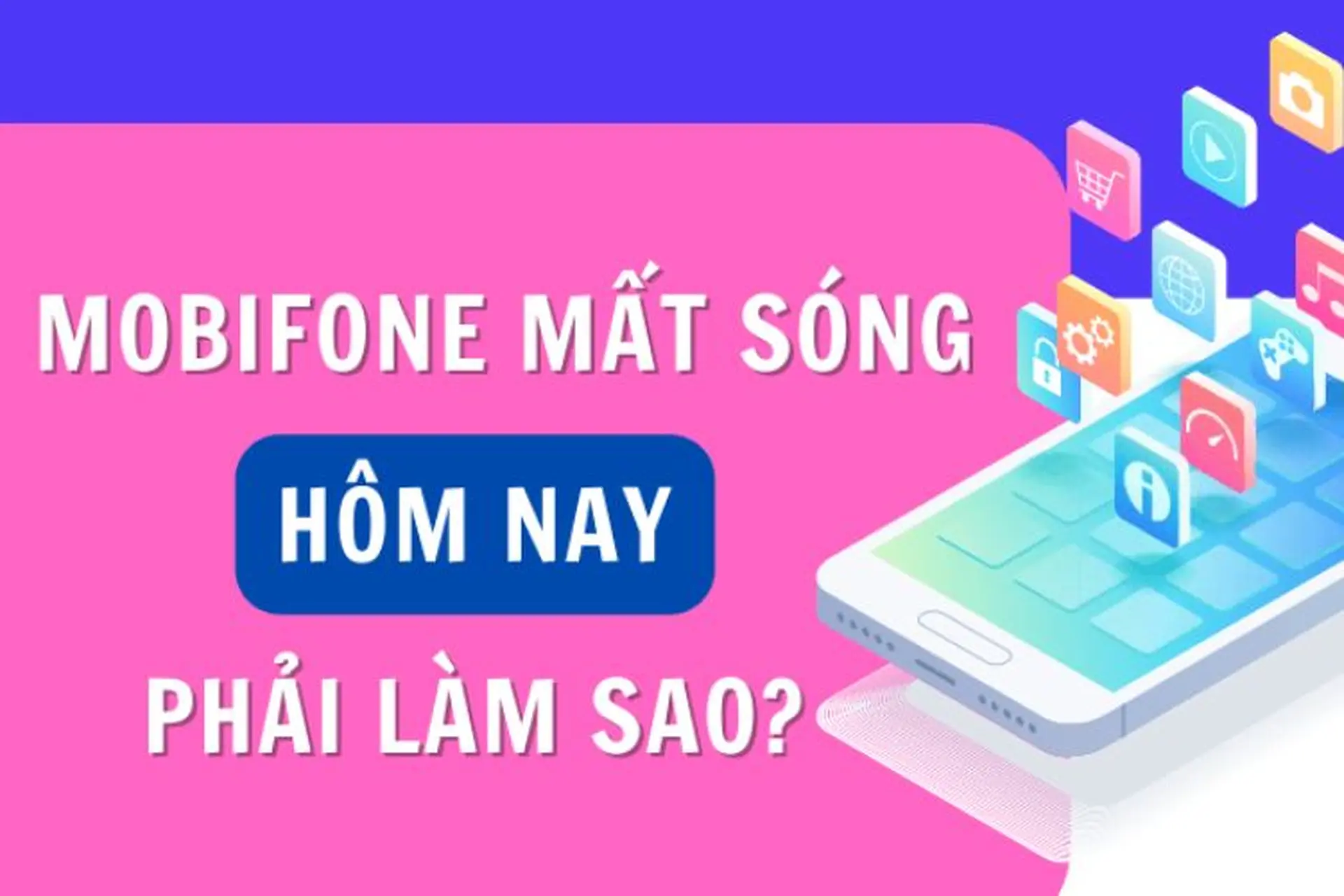 Mạng Mobifone mất sóng phải làm sao? Nguyên nhân và cách khắc phục nhanh chóng, hiệu quả
