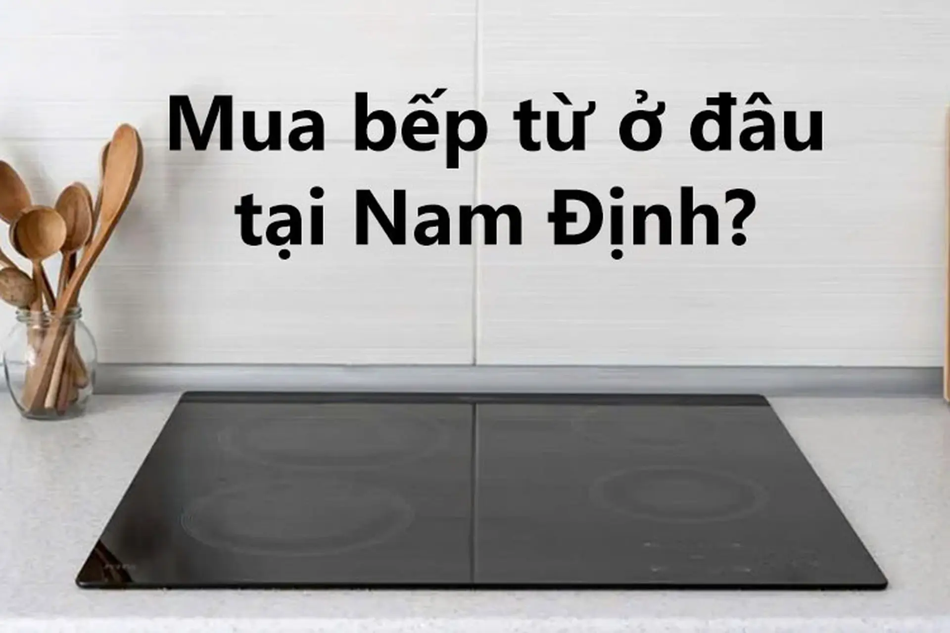 Mua bếp từ ở đâu tại Nam Định? Bật mí 5 tiêu chí chọn mua bếp từ cho người dùng thông thái