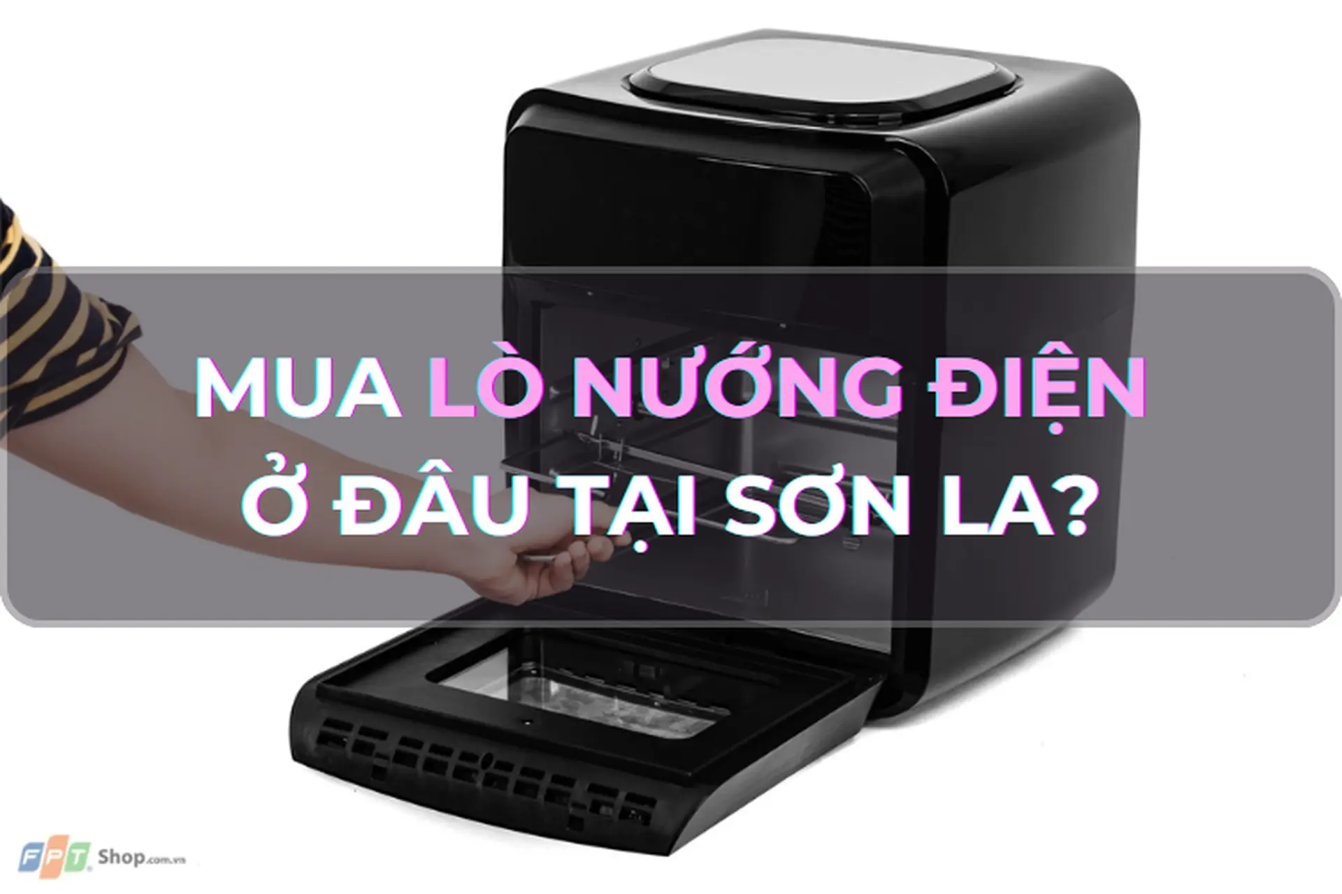 Mua lò nướng điện ở đâu tại Sơn La đảm bảo hàng chuẩn? Bật mí các dòng lò nướng điện dùng tốt, đa-zi-năng
