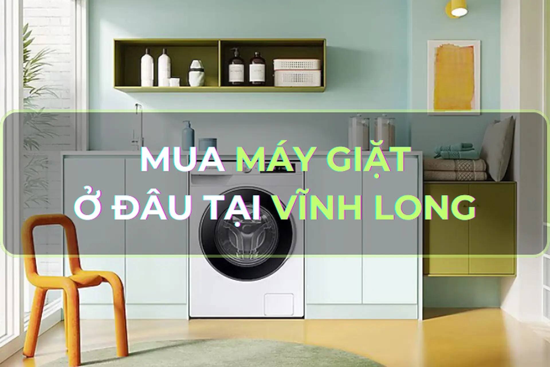 Mua máy giặt ở đâu tại Vĩnh Long uy tín và chính hãng? Bật mí các dòng máy giặt đáng mua năm 2024