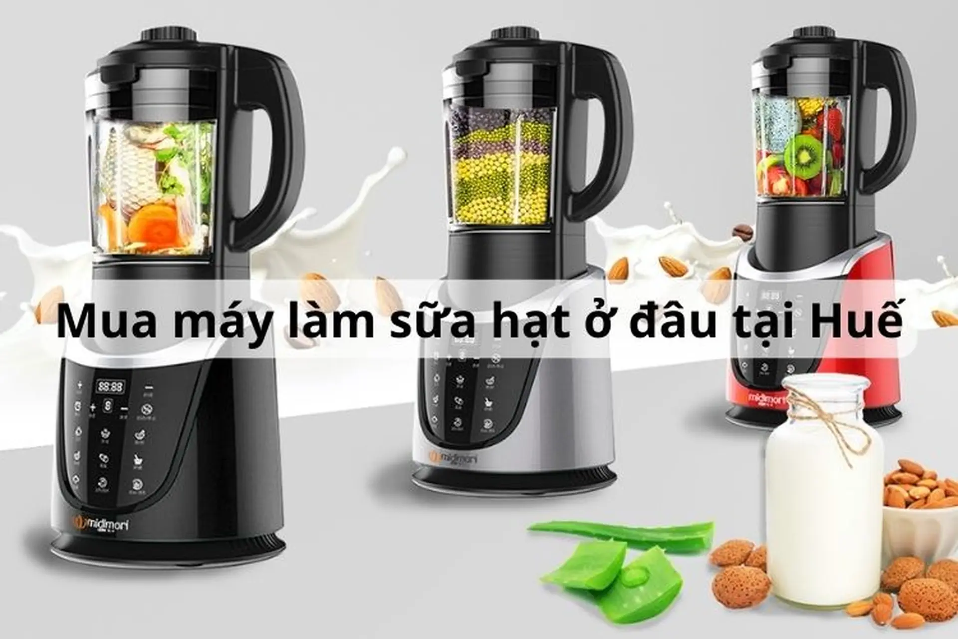 Mua máy làm sữa hạt ở đâu tại Huế? 6 dòng máy chế biến món sữa hạt thơm ngon không thể bỏ qua