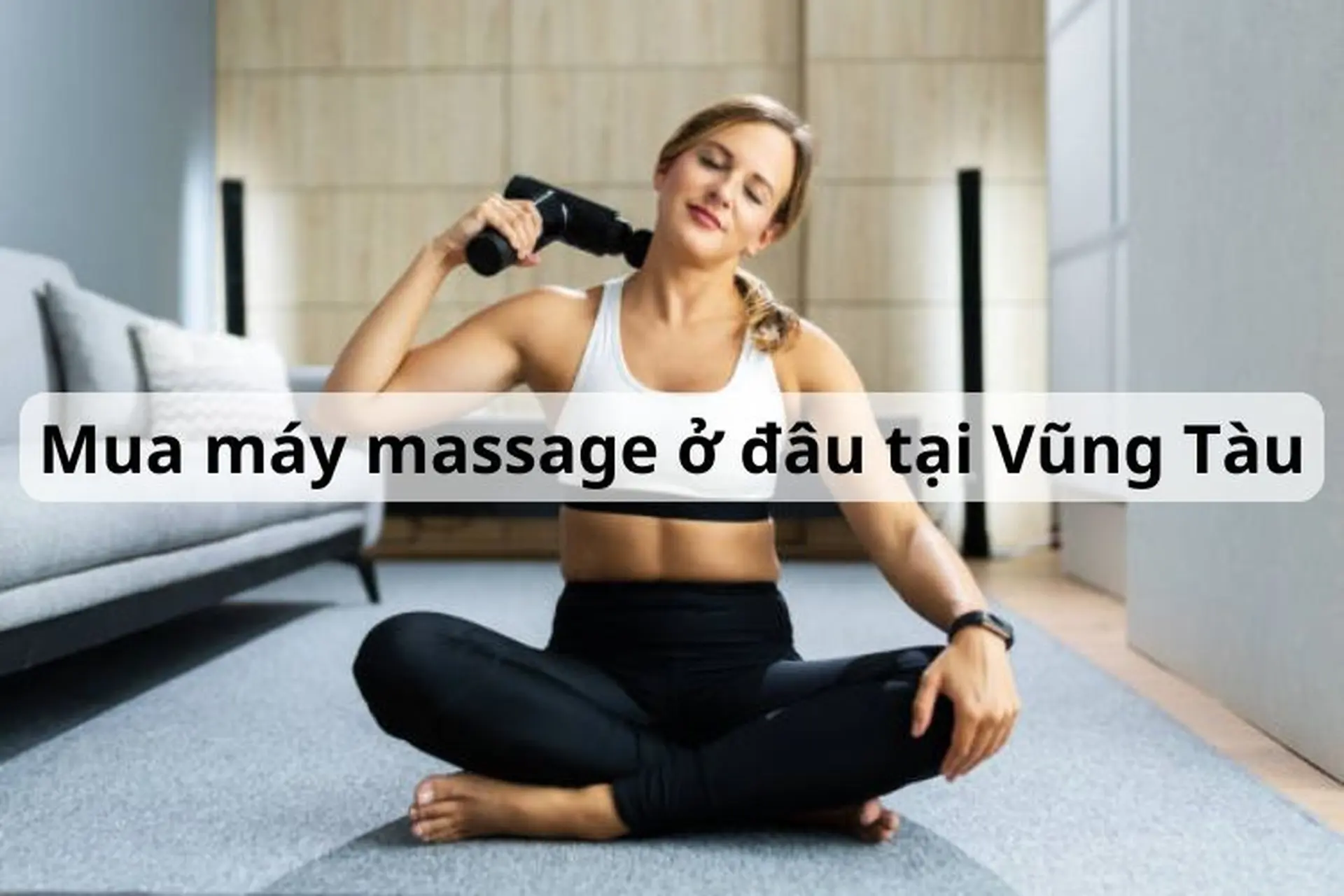 Mua máy massage ở đâu tại Vũng Tàu? Top 6 sản phẩm máy massage được yêu thích nên mua hiện nay